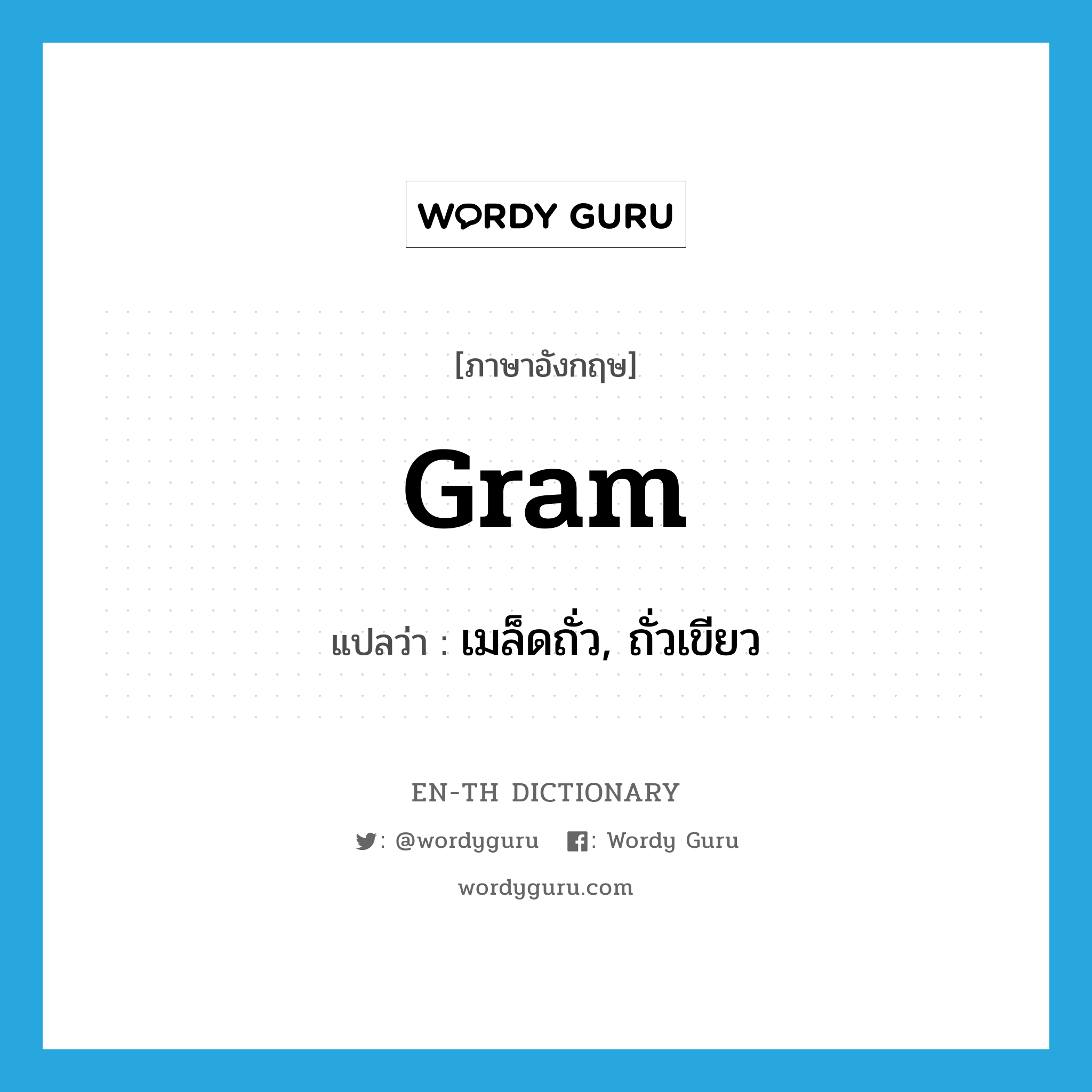 gram แปลว่า?, คำศัพท์ภาษาอังกฤษ gram แปลว่า เมล็ดถั่ว, ถั่วเขียว ประเภท N หมวด N