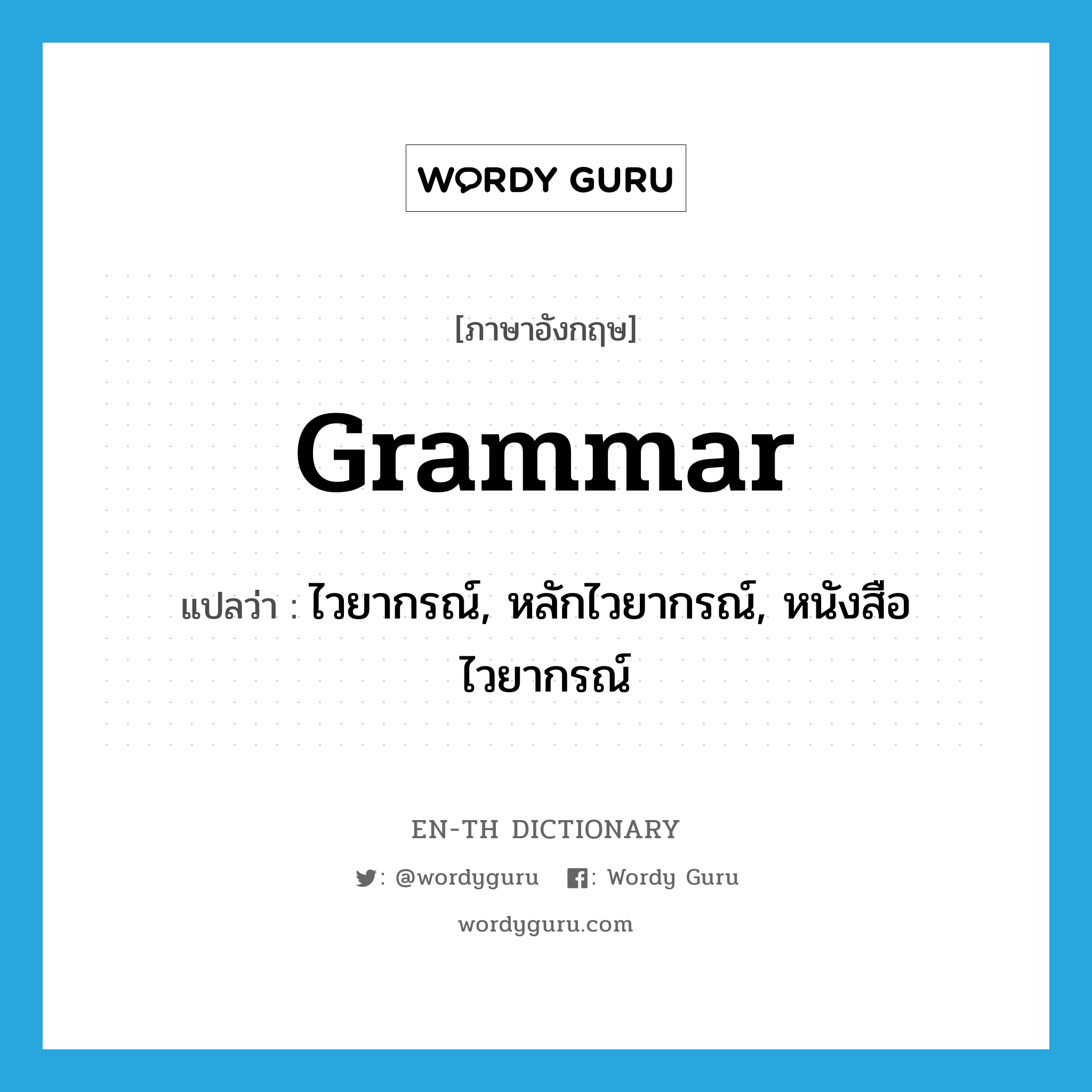 grammar แปลว่า?, คำศัพท์ภาษาอังกฤษ grammar แปลว่า ไวยากรณ์, หลักไวยากรณ์, หนังสือไวยากรณ์ ประเภท N หมวด N