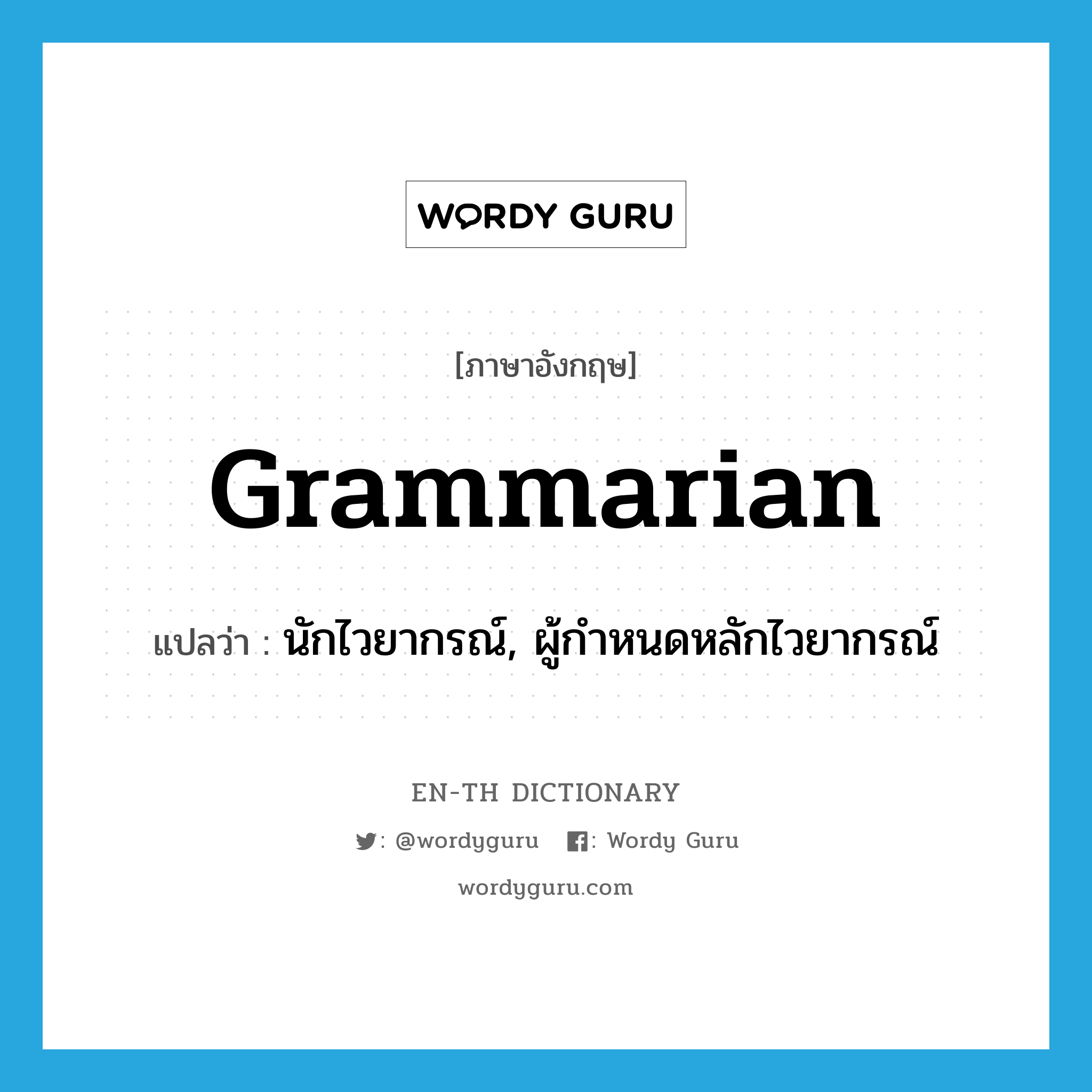 grammarian แปลว่า?, คำศัพท์ภาษาอังกฤษ grammarian แปลว่า นักไวยากรณ์, ผู้กำหนดหลักไวยากรณ์ ประเภท N หมวด N