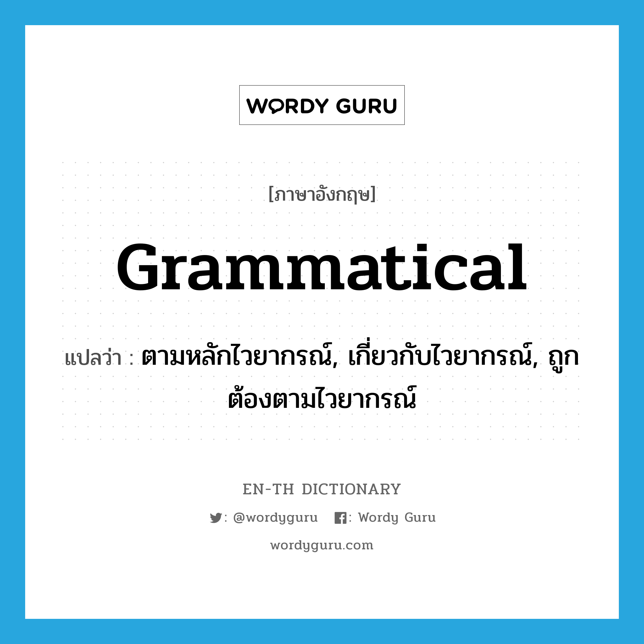 grammatical แปลว่า?, คำศัพท์ภาษาอังกฤษ grammatical แปลว่า ตามหลักไวยากรณ์, เกี่ยวกับไวยากรณ์, ถูกต้องตามไวยากรณ์ ประเภท ADJ หมวด ADJ