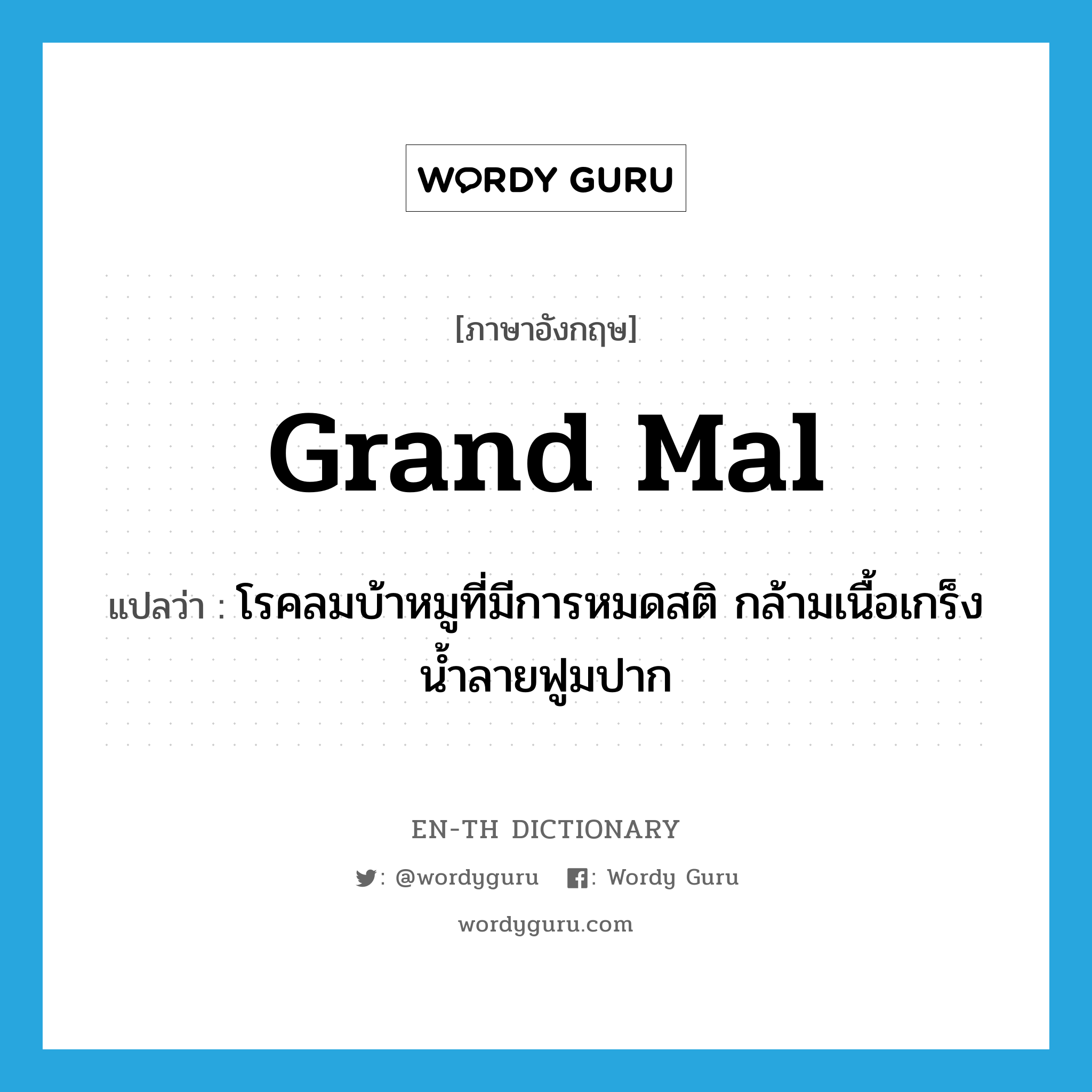 grand mal แปลว่า?, คำศัพท์ภาษาอังกฤษ grand mal แปลว่า โรคลมบ้าหมูที่มีการหมดสติ กล้ามเนื้อเกร็ง น้ำลายฟูมปาก ประเภท N หมวด N