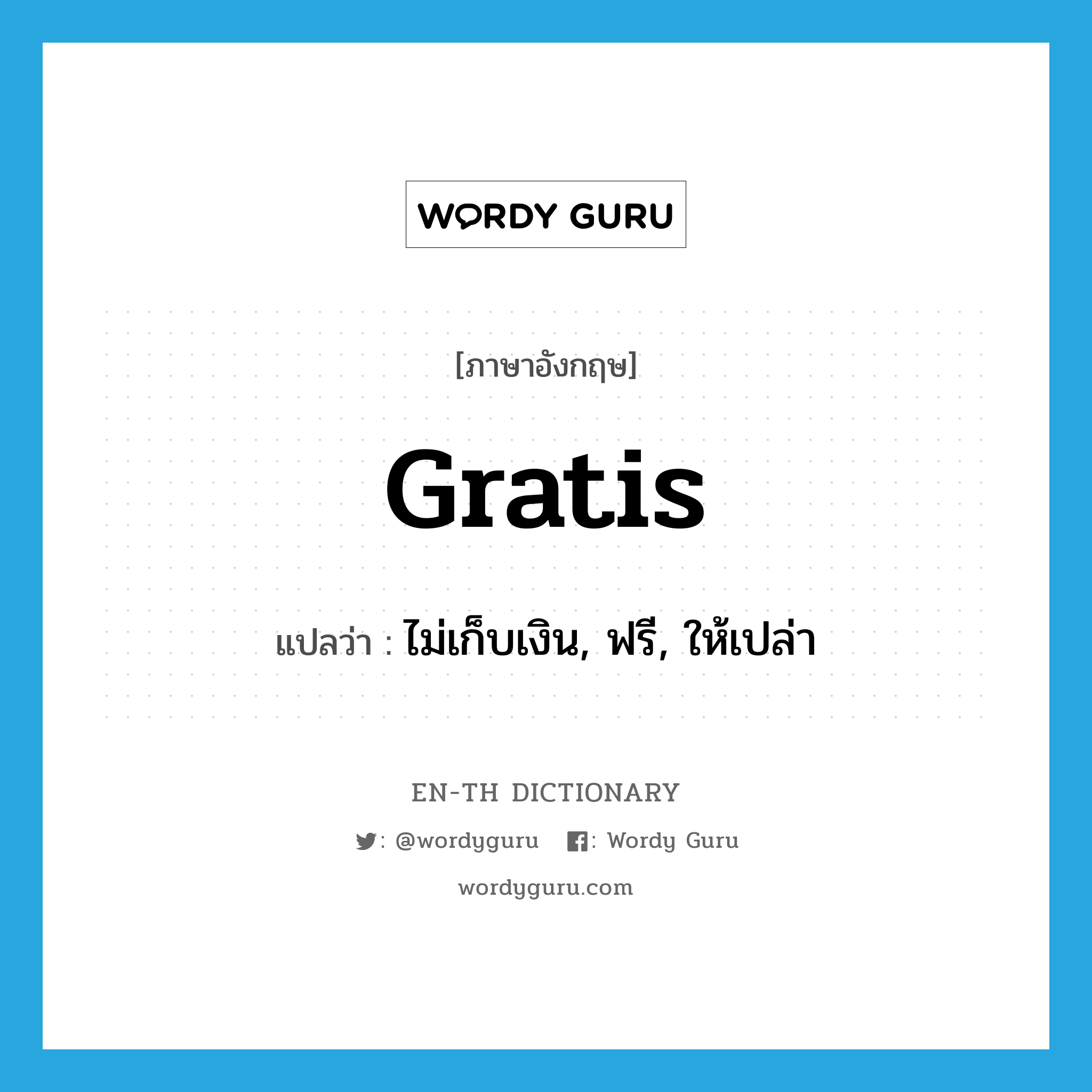 gratis แปลว่า?, คำศัพท์ภาษาอังกฤษ gratis แปลว่า ไม่เก็บเงิน, ฟรี, ให้เปล่า ประเภท ADJ หมวด ADJ