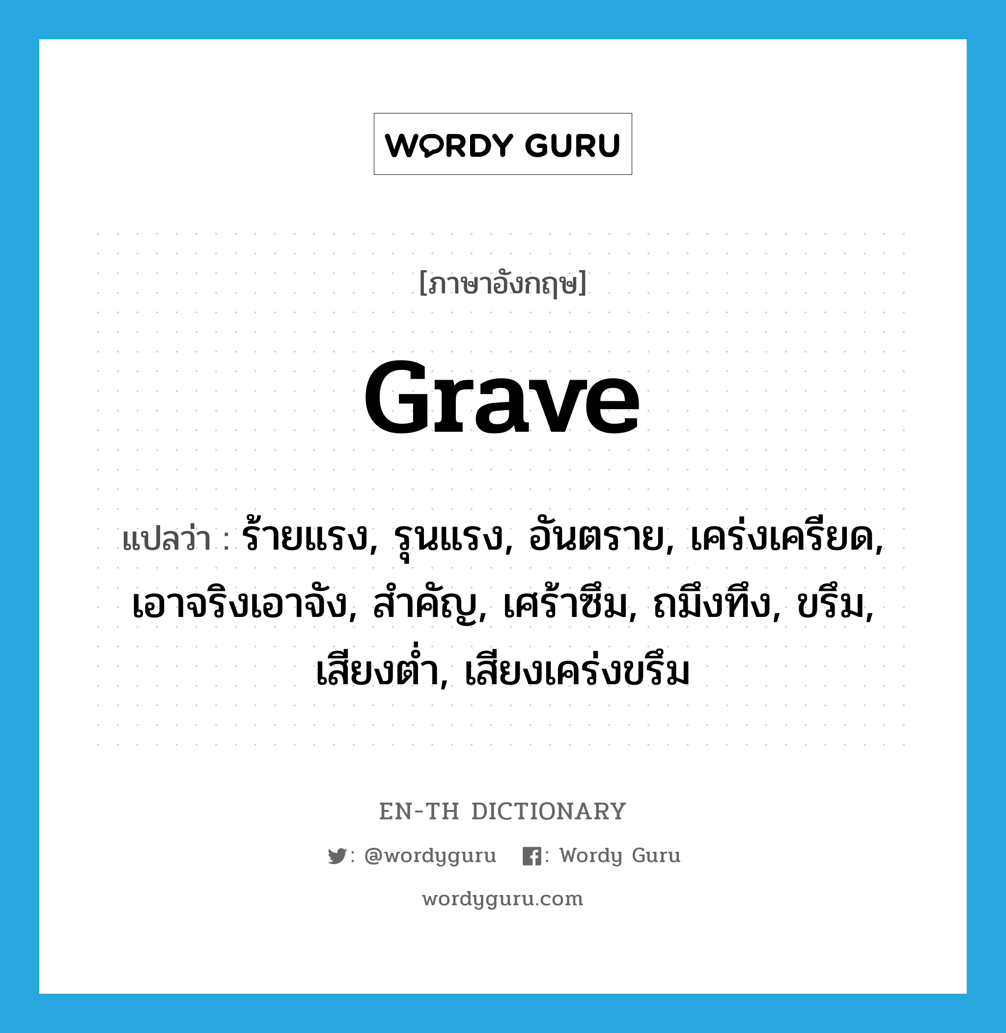 grave แปลว่า?, คำศัพท์ภาษาอังกฤษ grave แปลว่า ร้ายแรง, รุนแรง, อันตราย, เคร่งเครียด, เอาจริงเอาจัง, สำคัญ, เศร้าซึม, ถมึงทึง, ขรึม, เสียงต่ำ, เสียงเคร่งขรึม ประเภท ADJ หมวด ADJ