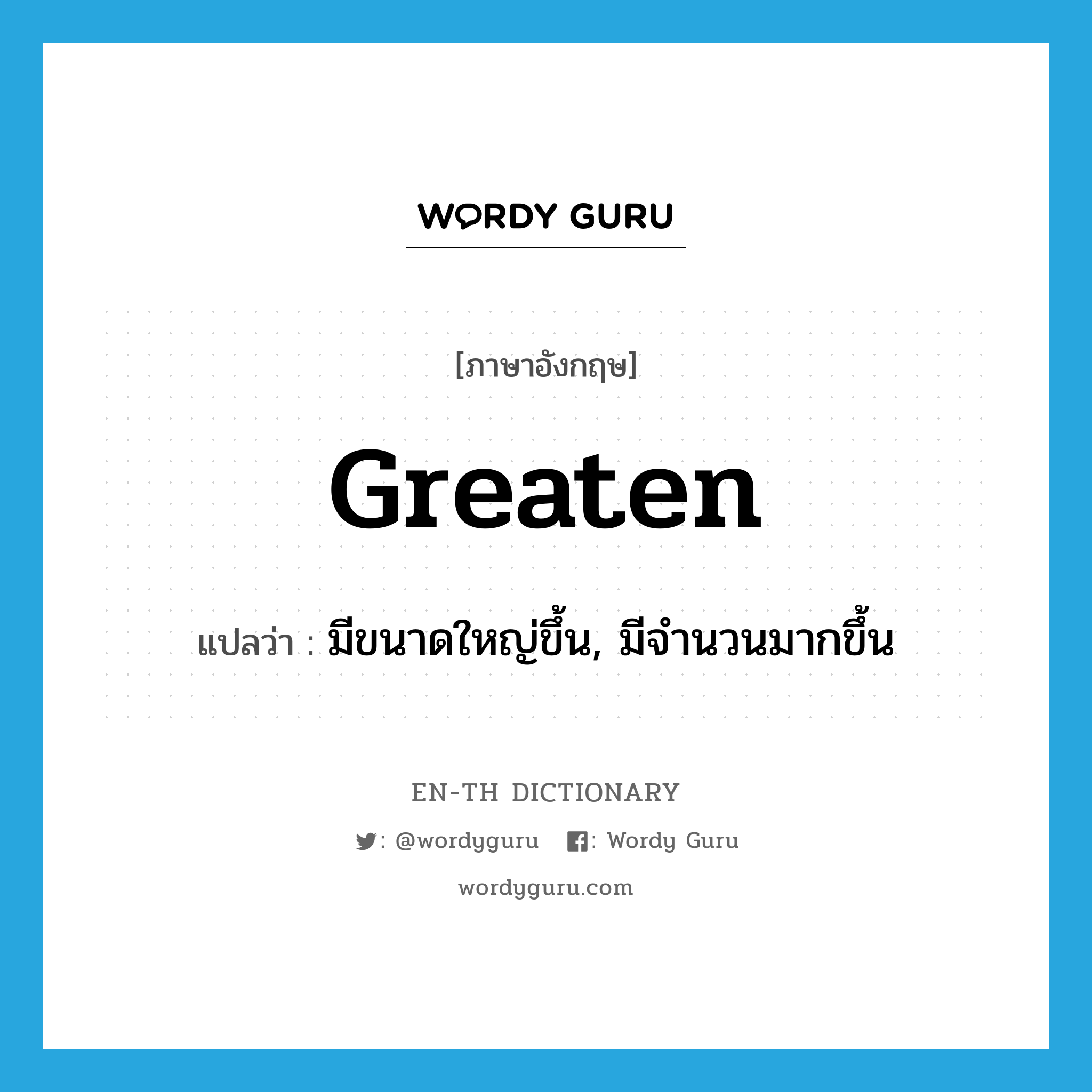 greaten แปลว่า?, คำศัพท์ภาษาอังกฤษ greaten แปลว่า มีขนาดใหญ่ขึ้น, มีจำนวนมากขึ้น ประเภท VI หมวด VI