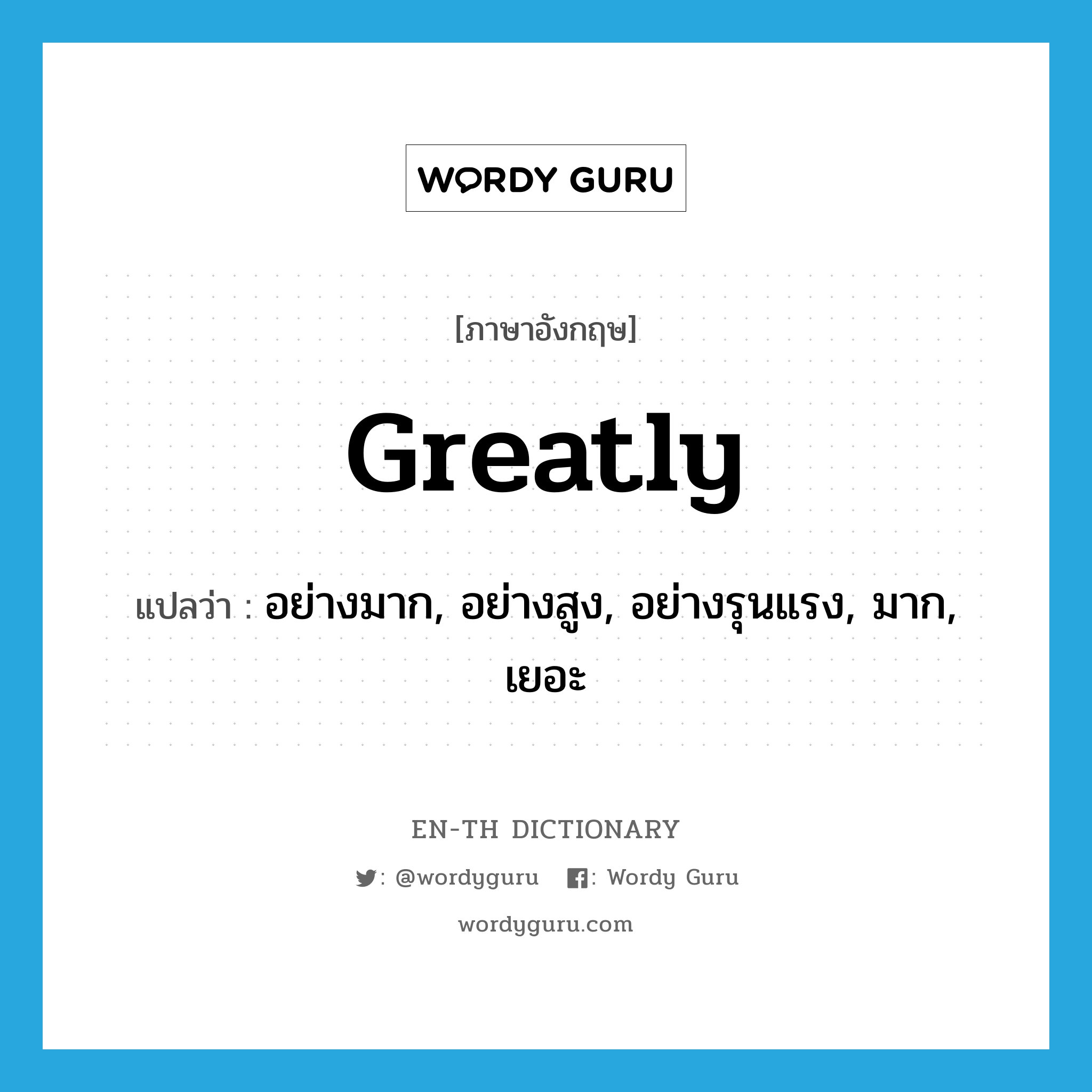 greatly แปลว่า?, คำศัพท์ภาษาอังกฤษ greatly แปลว่า อย่างมาก, อย่างสูง, อย่างรุนแรง, มาก, เยอะ ประเภท ADV หมวด ADV