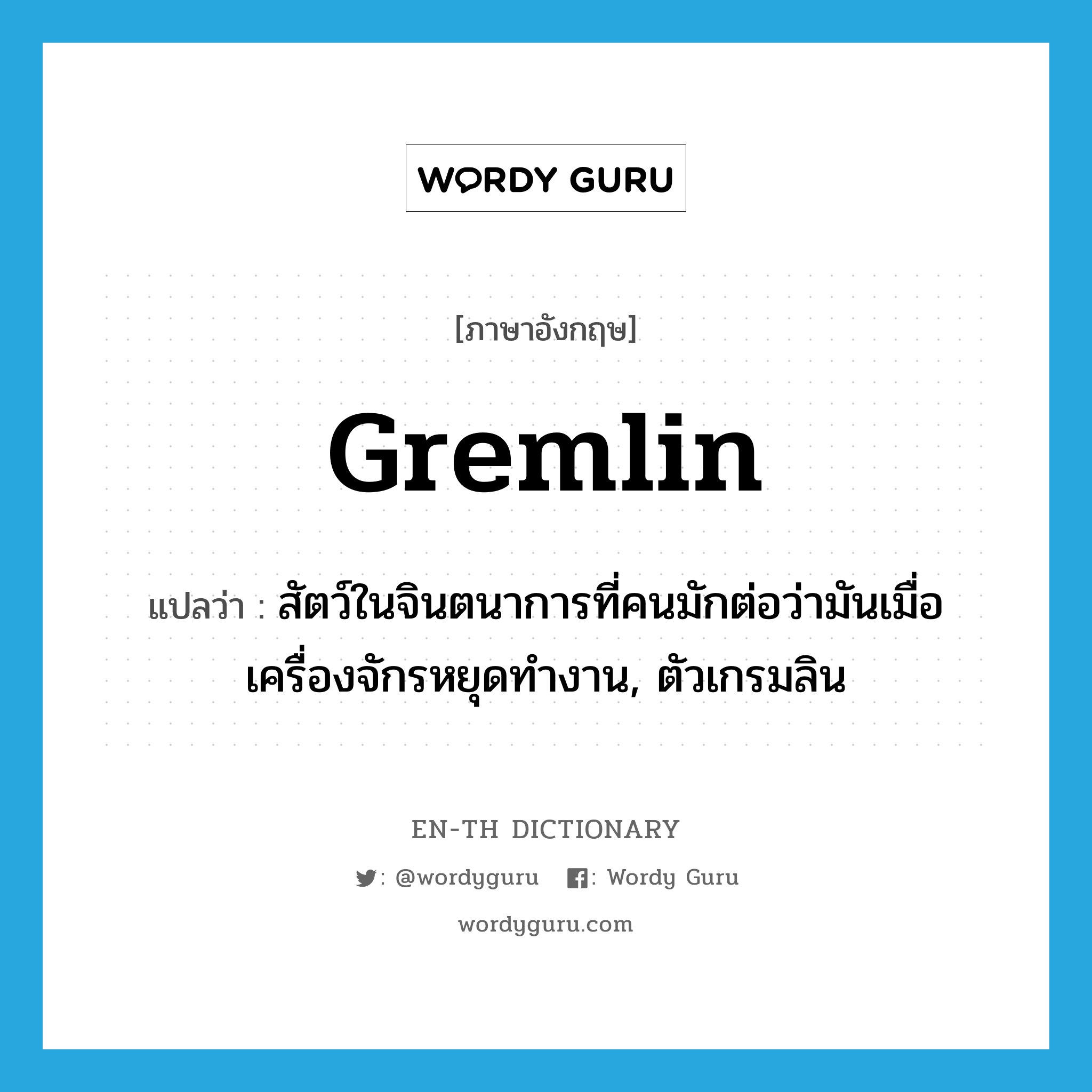 gremlin แปลว่า?, คำศัพท์ภาษาอังกฤษ gremlin แปลว่า สัตว์ในจินตนาการที่คนมักต่อว่ามันเมื่อเครื่องจักรหยุดทำงาน, ตัวเกรมลิน ประเภท N หมวด N