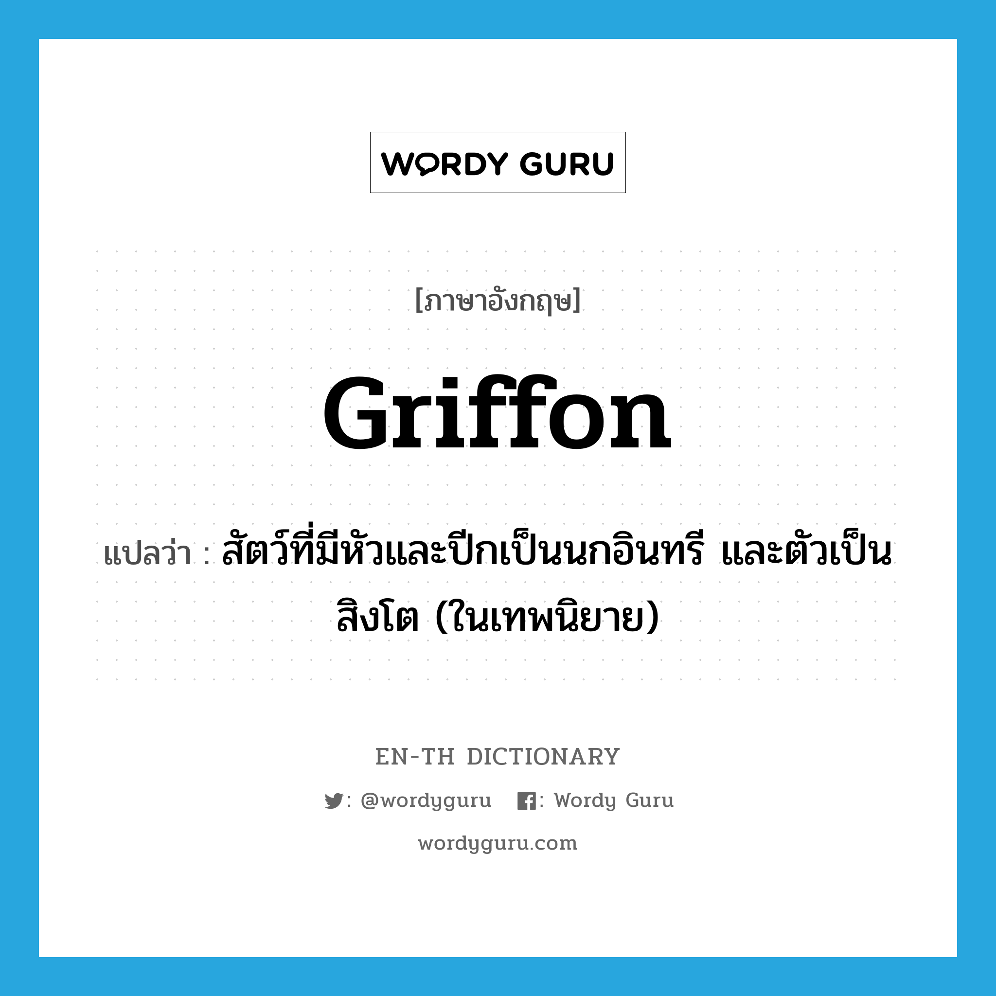 griffon แปลว่า?, คำศัพท์ภาษาอังกฤษ griffon แปลว่า สัตว์ที่มีหัวและปีกเป็นนกอินทรี และตัวเป็นสิงโต (ในเทพนิยาย) ประเภท N หมวด N