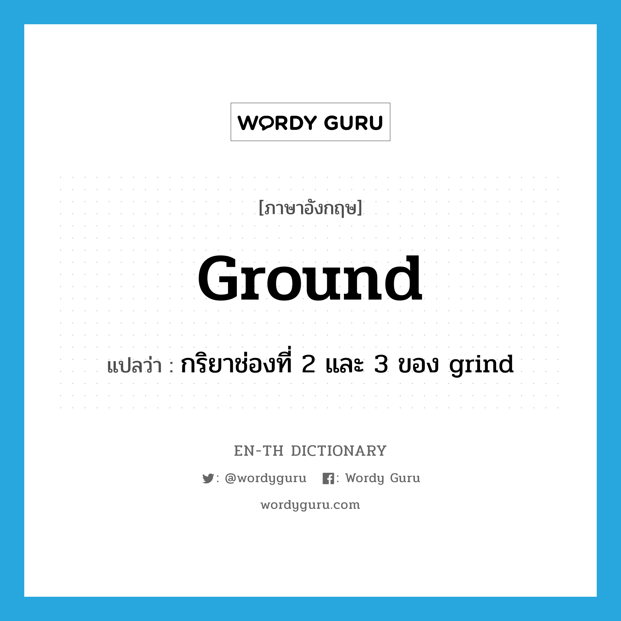 ground แปลว่า?, คำศัพท์ภาษาอังกฤษ ground แปลว่า กริยาช่องที่ 2 และ 3 ของ grind ประเภท VI หมวด VI