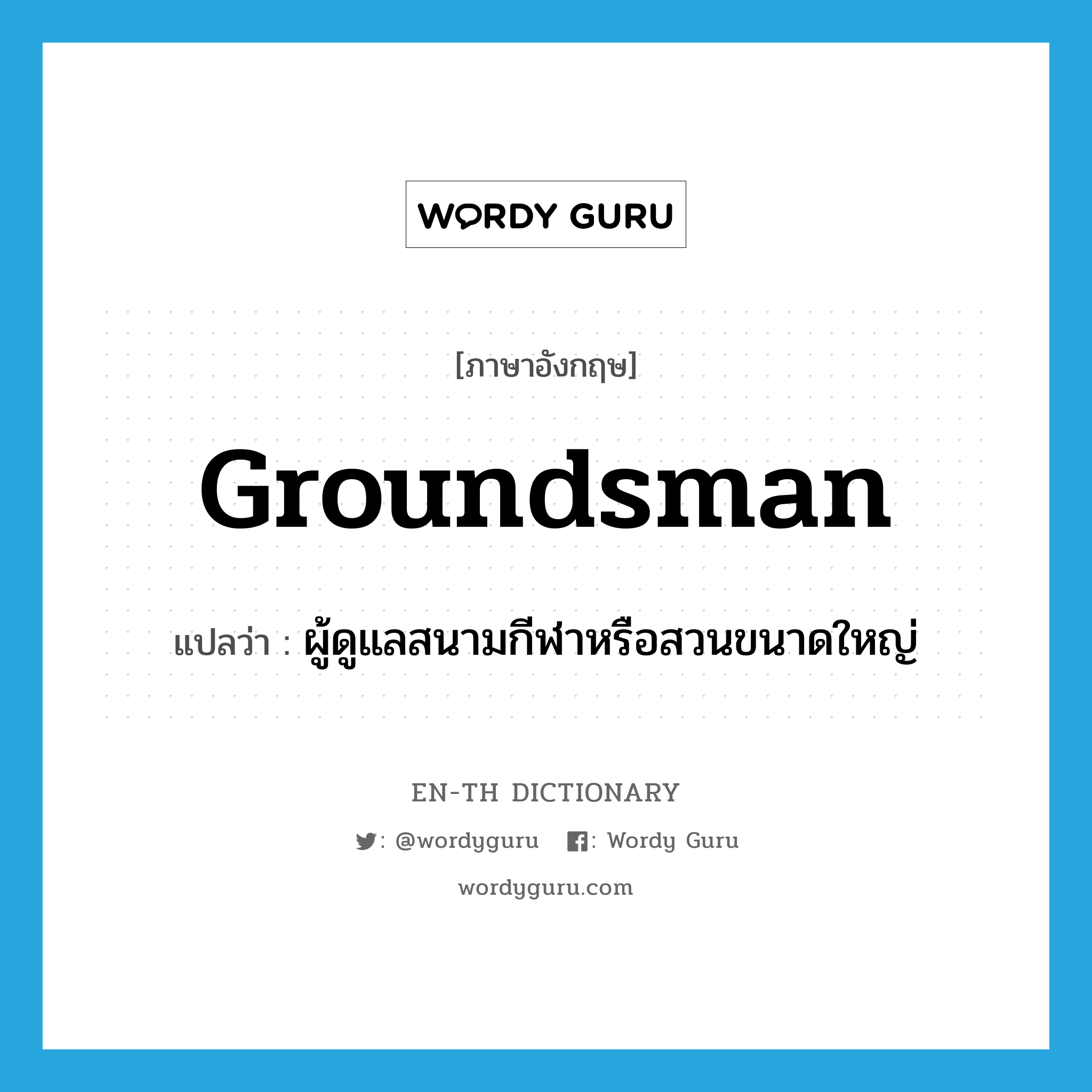 groundsman แปลว่า?, คำศัพท์ภาษาอังกฤษ groundsman แปลว่า ผู้ดูแลสนามกีฬาหรือสวนขนาดใหญ่ ประเภท N หมวด N