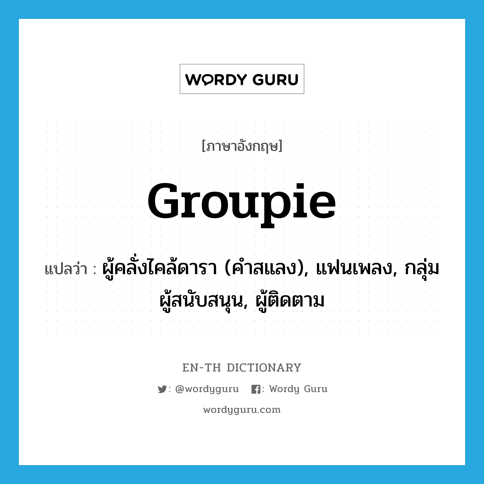 groupie แปลว่า?, คำศัพท์ภาษาอังกฤษ groupie แปลว่า ผู้คลั่งไคล้ดารา (คำสแลง), แฟนเพลง, กลุ่มผู้สนับสนุน, ผู้ติดตาม ประเภท N หมวด N