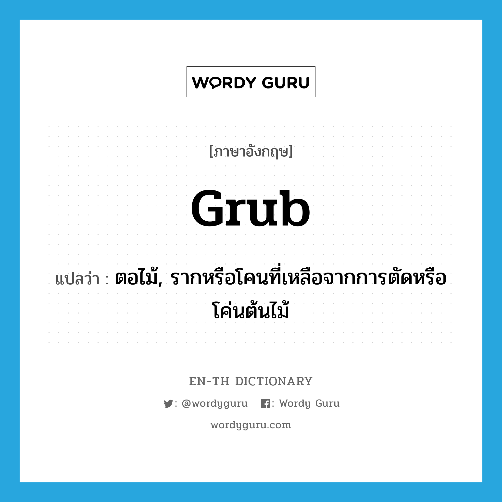 grub แปลว่า?, คำศัพท์ภาษาอังกฤษ grub แปลว่า ตอไม้, รากหรือโคนที่เหลือจากการตัดหรือโค่นต้นไม้ ประเภท N หมวด N