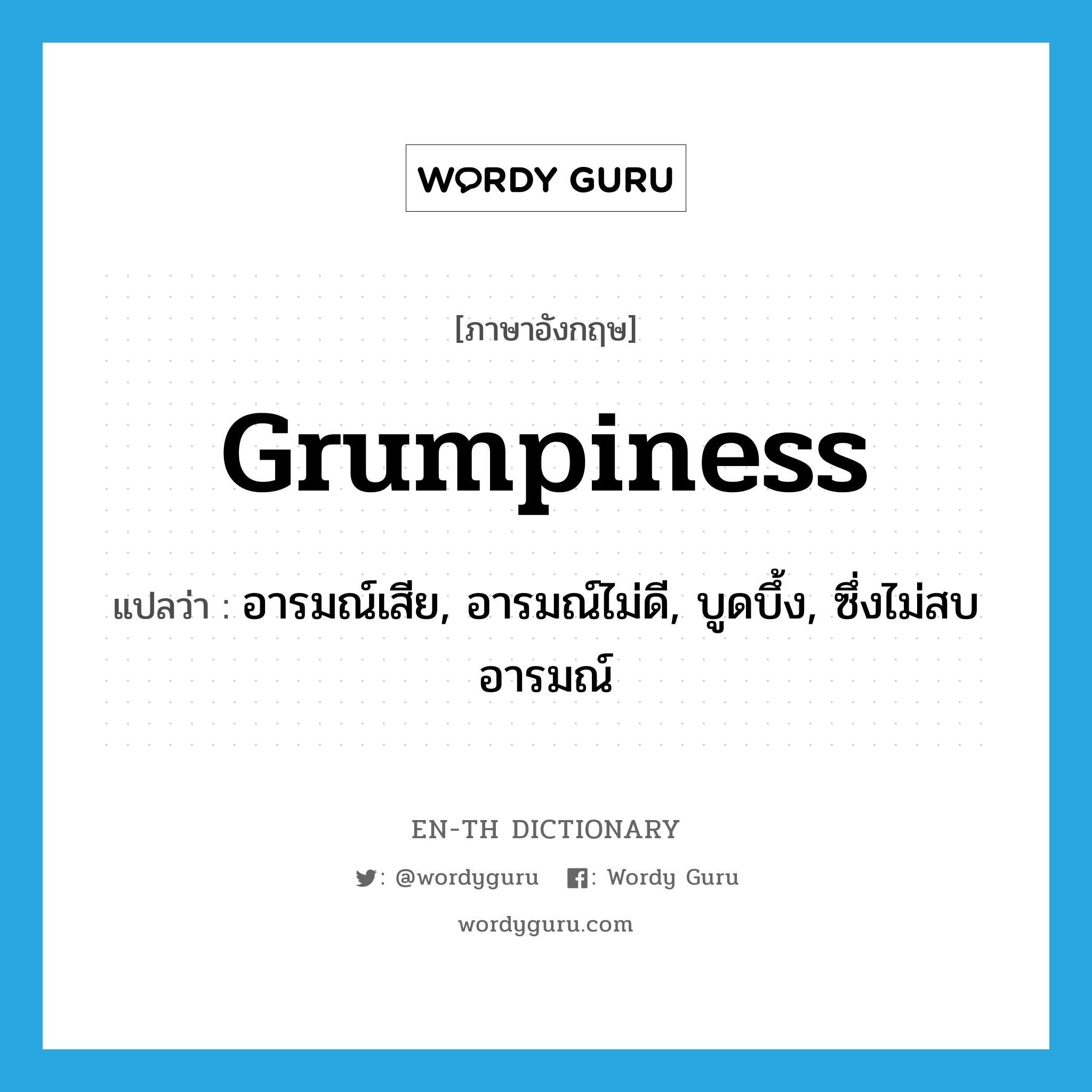 grumpiness แปลว่า?, คำศัพท์ภาษาอังกฤษ grumpiness แปลว่า อารมณ์เสีย, อารมณ์ไม่ดี, บูดบึ้ง, ซึ่งไม่สบอารมณ์ ประเภท N หมวด N