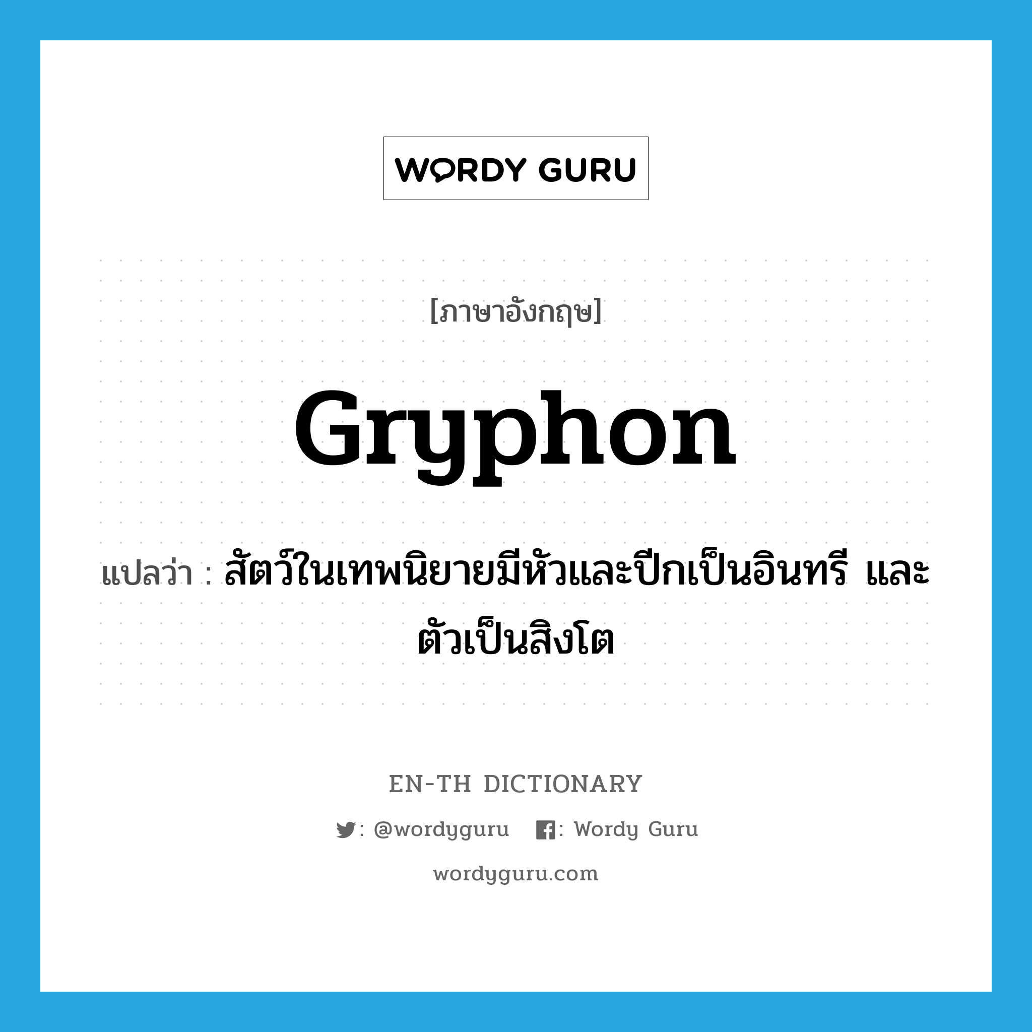 gryphon แปลว่า?, คำศัพท์ภาษาอังกฤษ gryphon แปลว่า สัตว์ในเทพนิยายมีหัวและปีกเป็นอินทรี และตัวเป็นสิงโต ประเภท N หมวด N