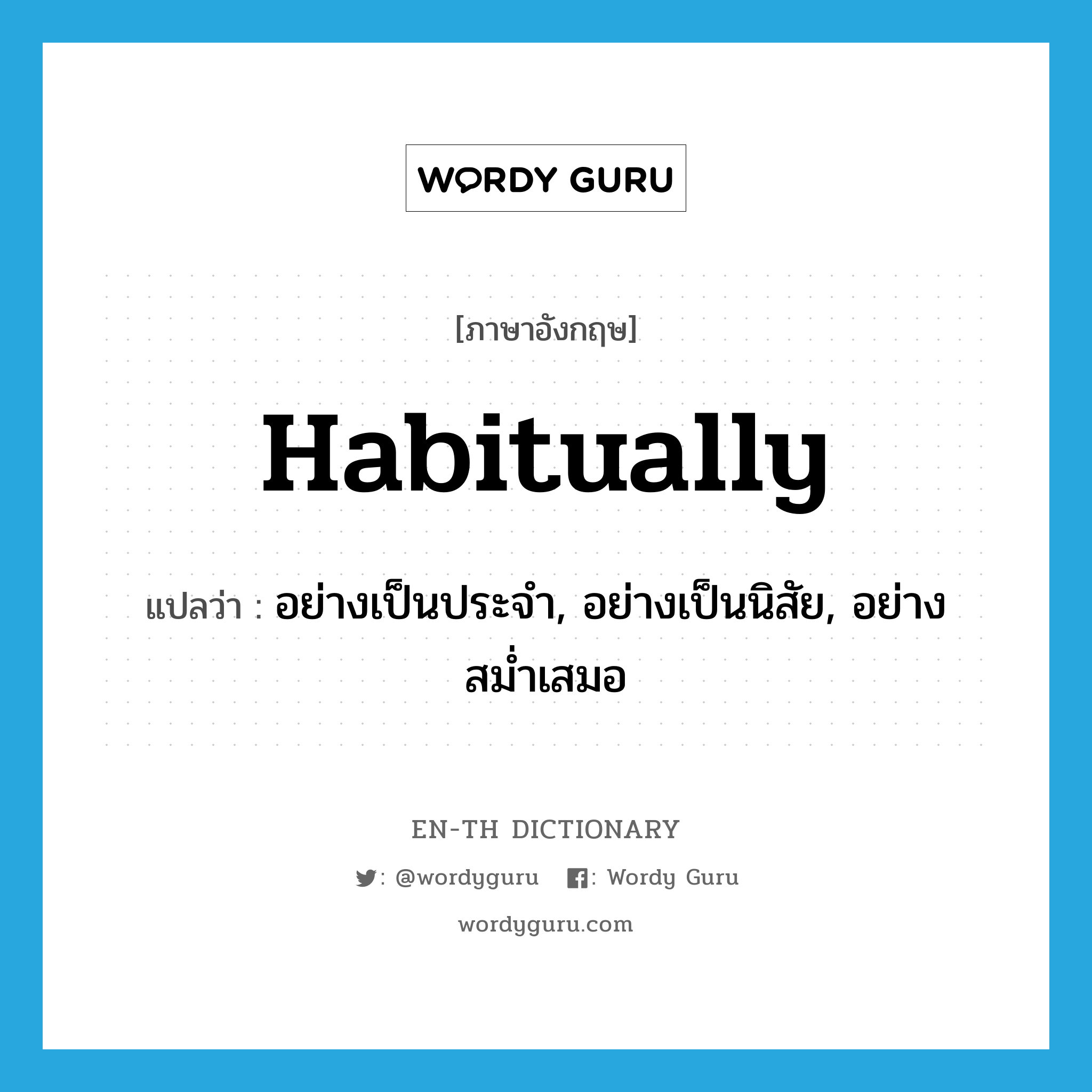 habitually แปลว่า?, คำศัพท์ภาษาอังกฤษ habitually แปลว่า อย่างเป็นประจำ, อย่างเป็นนิสัย, อย่างสม่ำเสมอ ประเภท ADV หมวด ADV