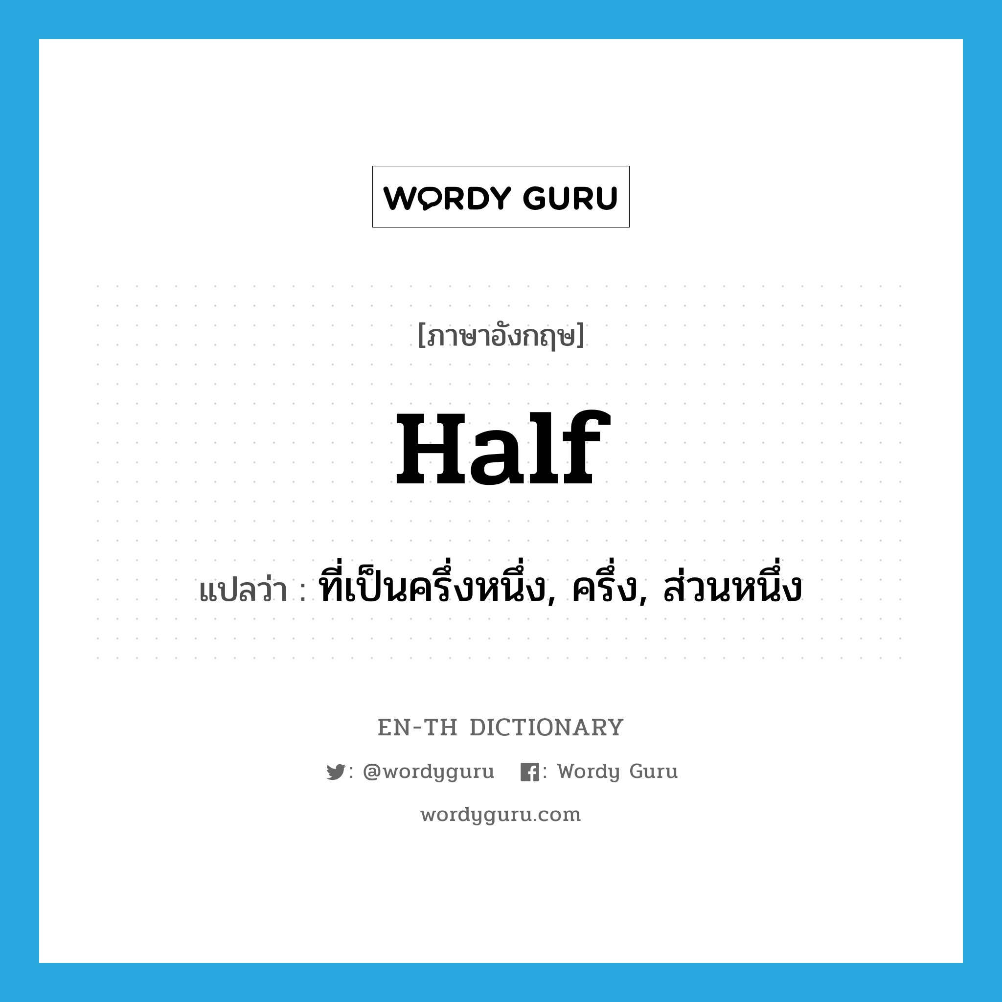 half แปลว่า?, คำศัพท์ภาษาอังกฤษ half แปลว่า ที่เป็นครึ่งหนึ่ง, ครึ่ง, ส่วนหนึ่ง ประเภท ADJ หมวด ADJ