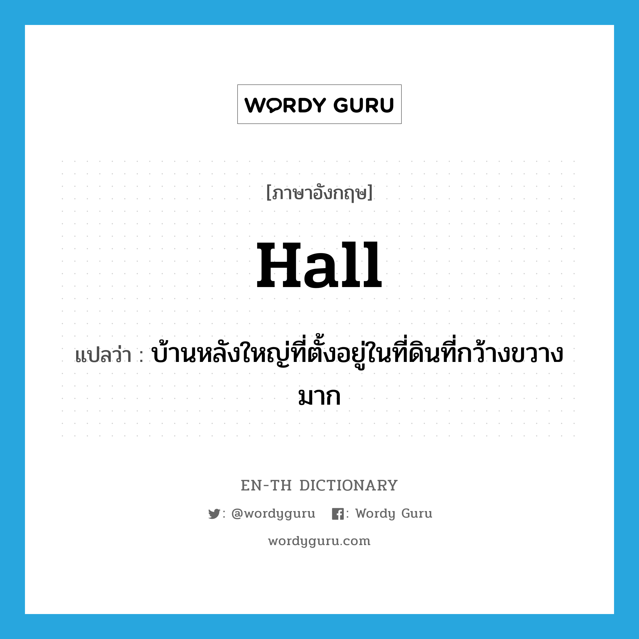 hall แปลว่า?, คำศัพท์ภาษาอังกฤษ hall แปลว่า บ้านหลังใหญ่ที่ตั้งอยู่ในที่ดินที่กว้างขวางมาก ประเภท N หมวด N