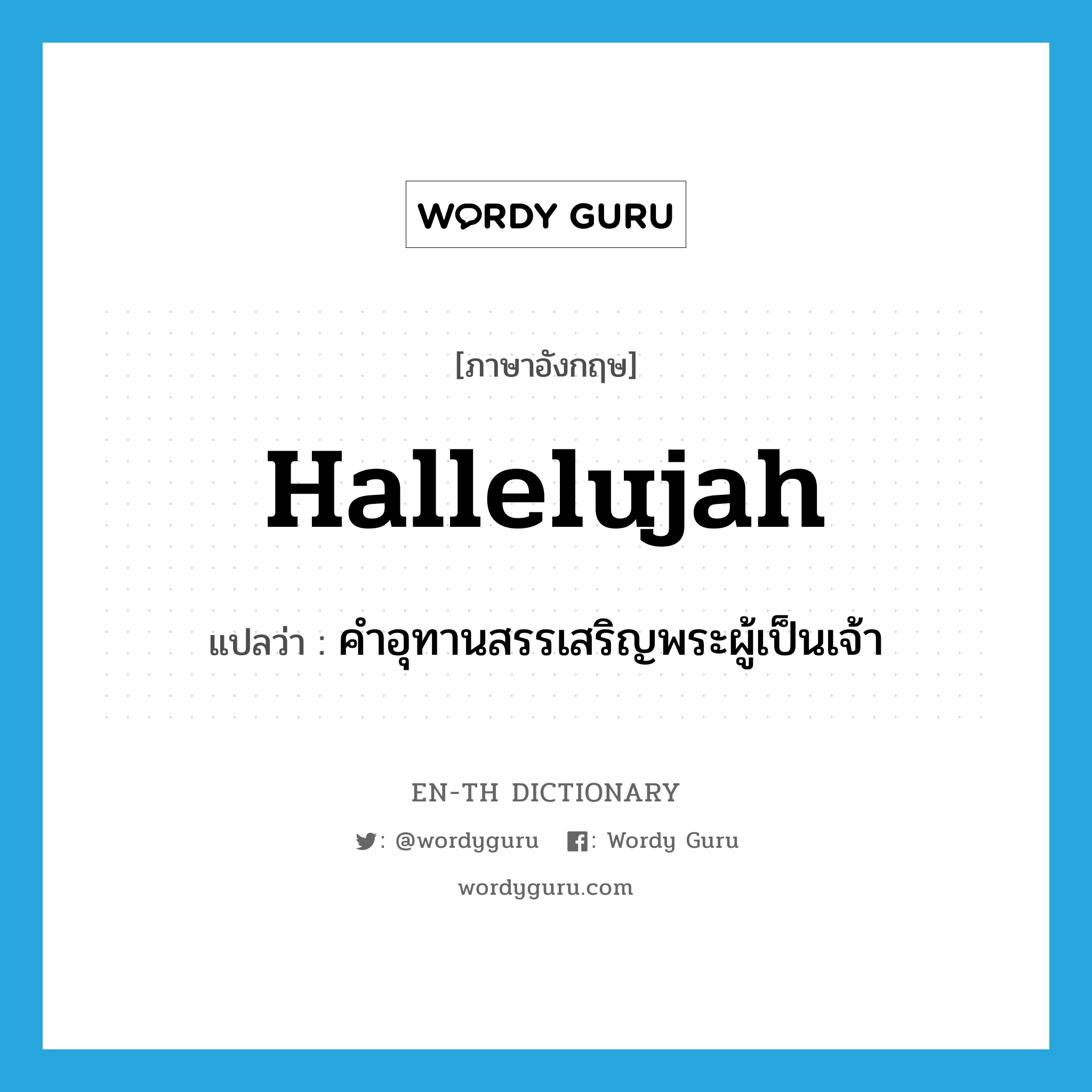 hallelujah แปลว่า?, คำศัพท์ภาษาอังกฤษ hallelujah แปลว่า คำอุทานสรรเสริญพระผู้เป็นเจ้า ประเภท INT หมวด INT