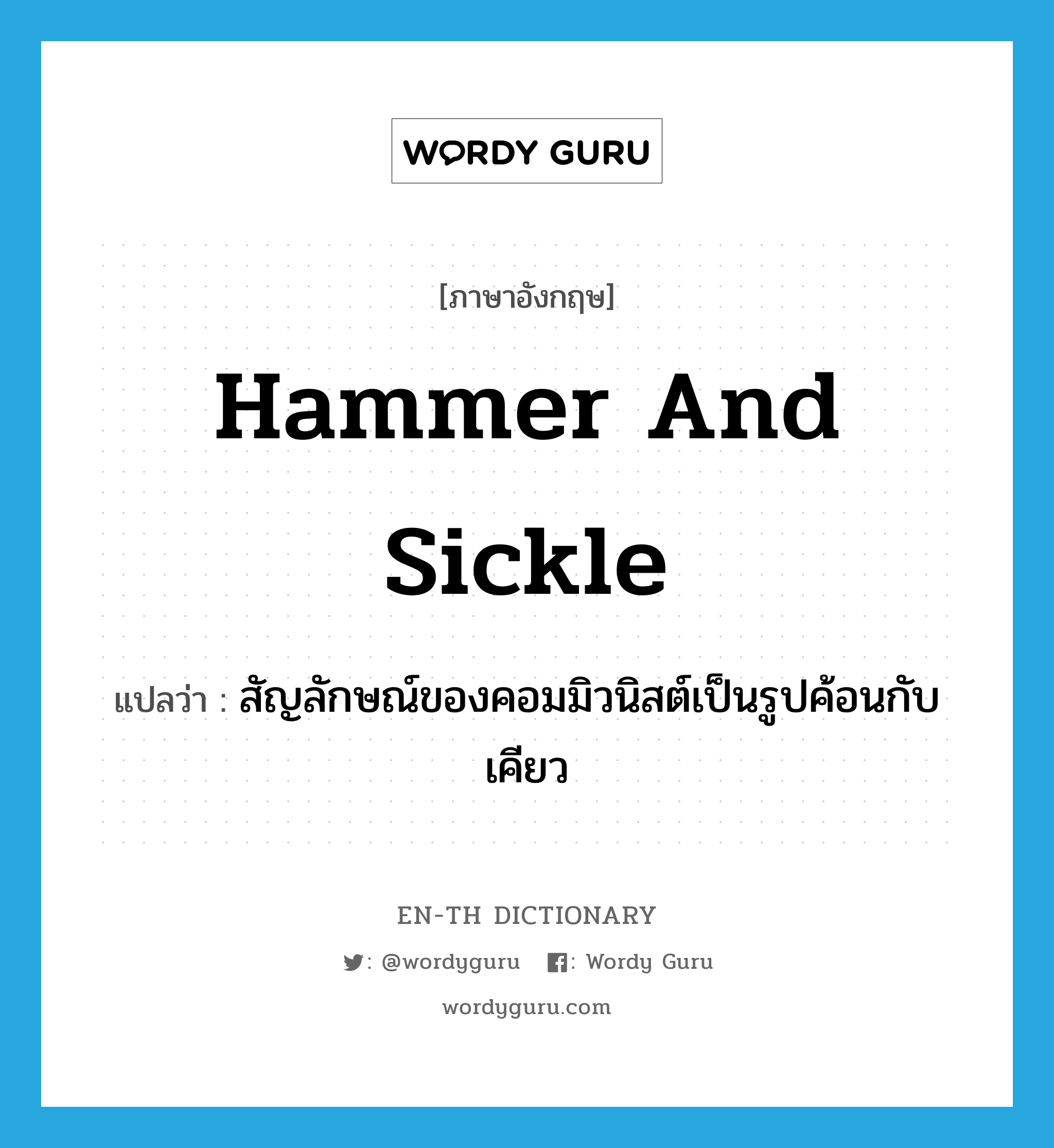 hammer and sickle แปลว่า?, คำศัพท์ภาษาอังกฤษ hammer and sickle แปลว่า สัญลักษณ์ของคอมมิวนิสต์เป็นรูปค้อนกับเคียว ประเภท N หมวด N