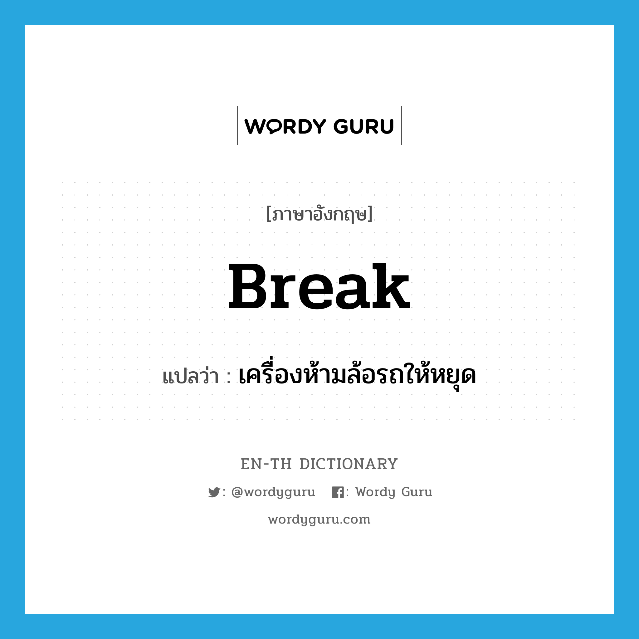 break แปลว่า?, คำศัพท์ภาษาอังกฤษ break แปลว่า เครื่องห้ามล้อรถให้หยุด ประเภท N หมวด N