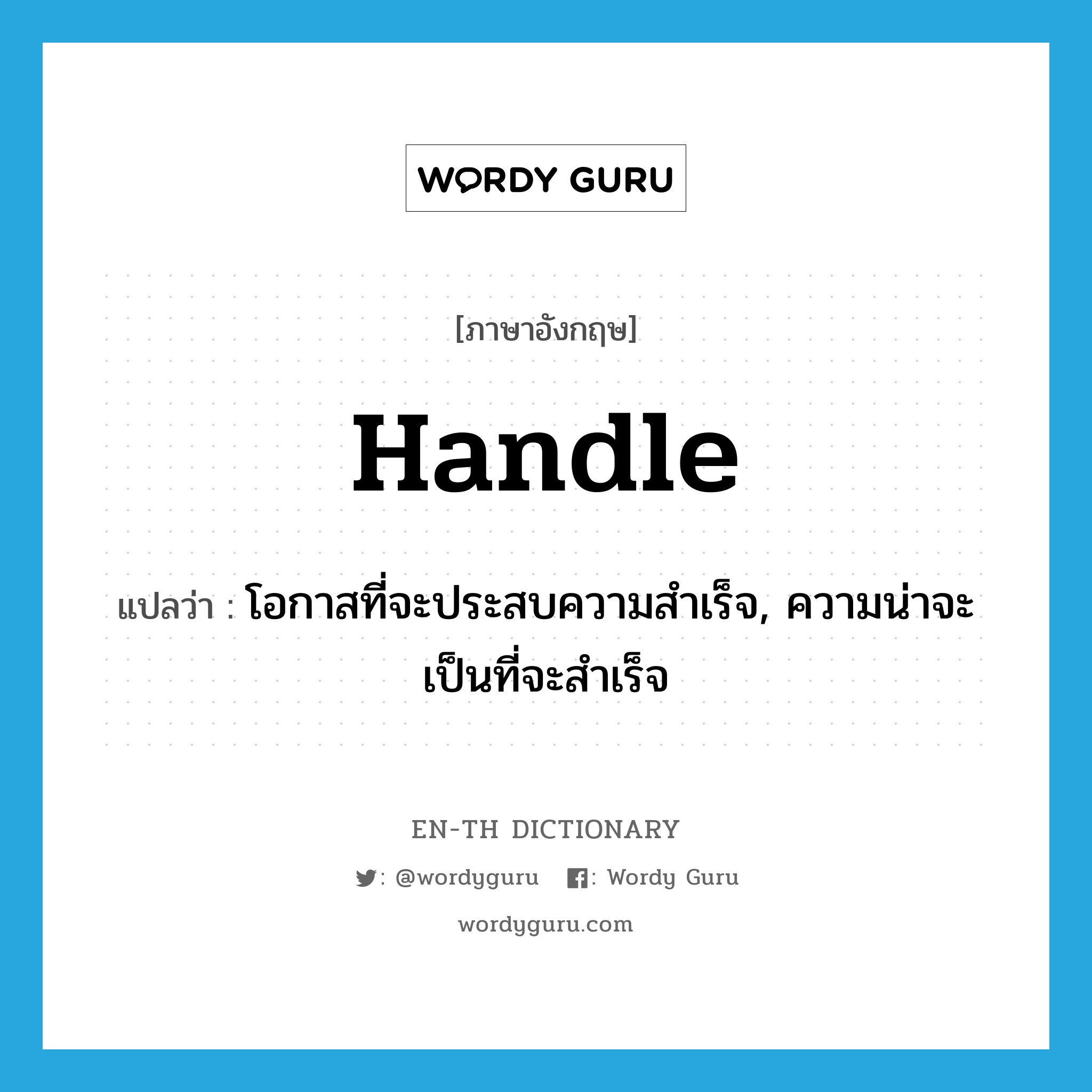 handle แปลว่า?, คำศัพท์ภาษาอังกฤษ handle แปลว่า โอกาสที่จะประสบความสำเร็จ, ความน่าจะเป็นที่จะสำเร็จ ประเภท N หมวด N