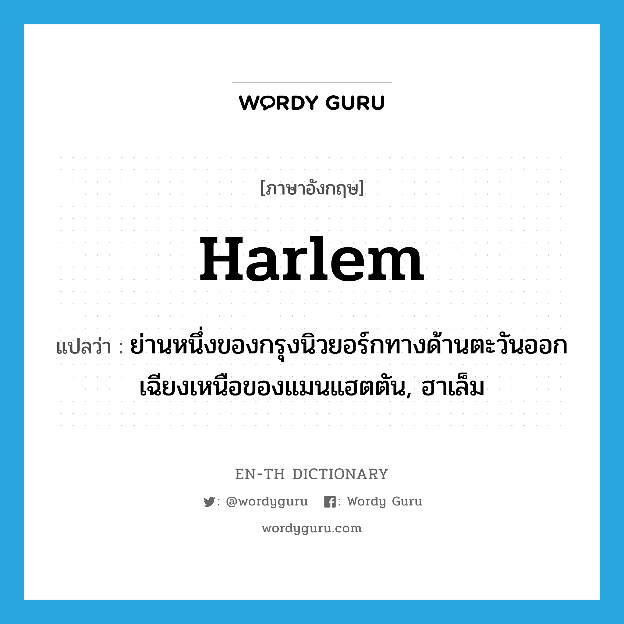 Harlem แปลว่า?, คำศัพท์ภาษาอังกฤษ Harlem แปลว่า ย่านหนึ่งของกรุงนิวยอร์กทางด้านตะวันออกเฉียงเหนือของแมนแฮตตัน, ฮาเล็ม ประเภท N หมวด N