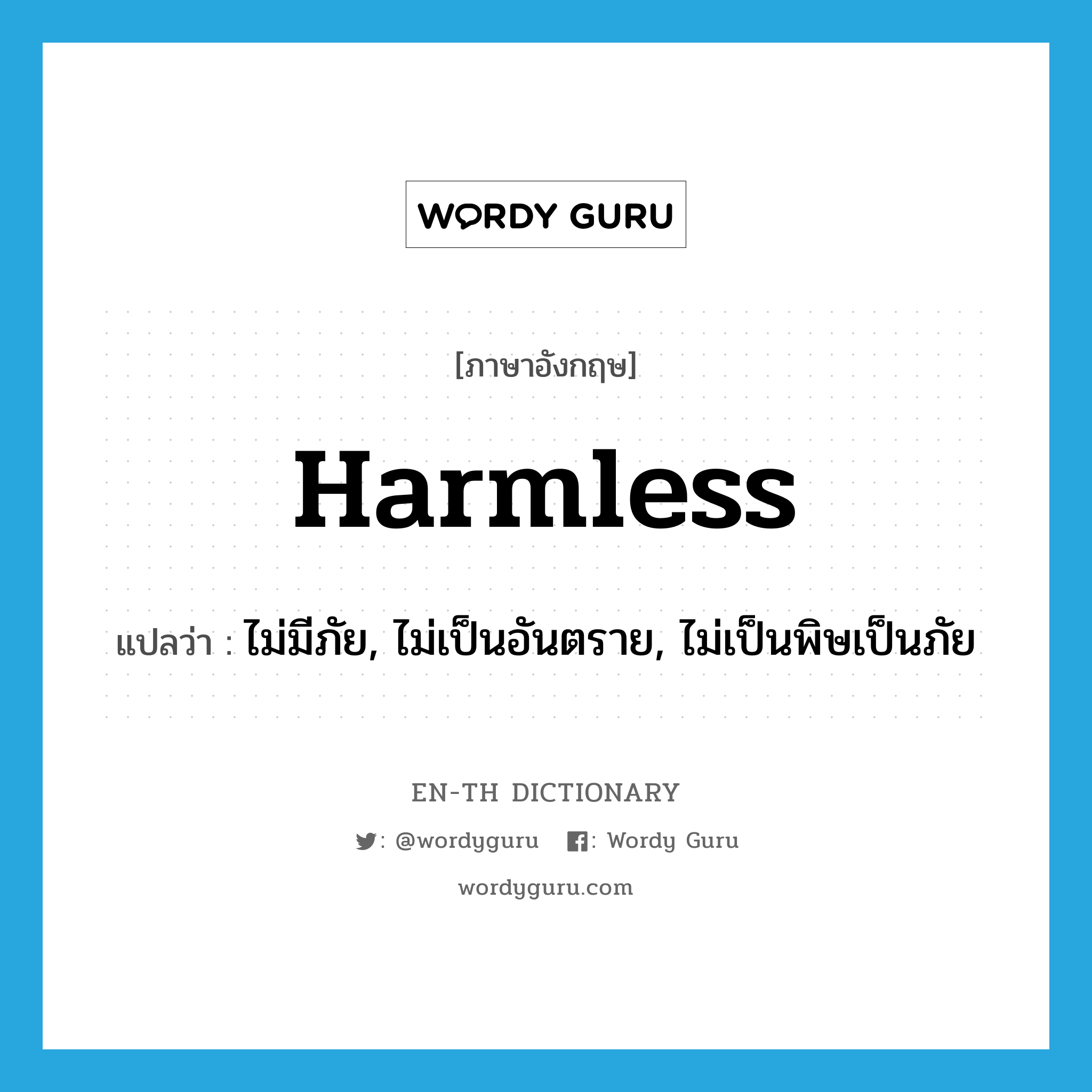 harmless แปลว่า?, คำศัพท์ภาษาอังกฤษ harmless แปลว่า ไม่มีภัย, ไม่เป็นอันตราย, ไม่เป็นพิษเป็นภัย ประเภท ADJ หมวด ADJ