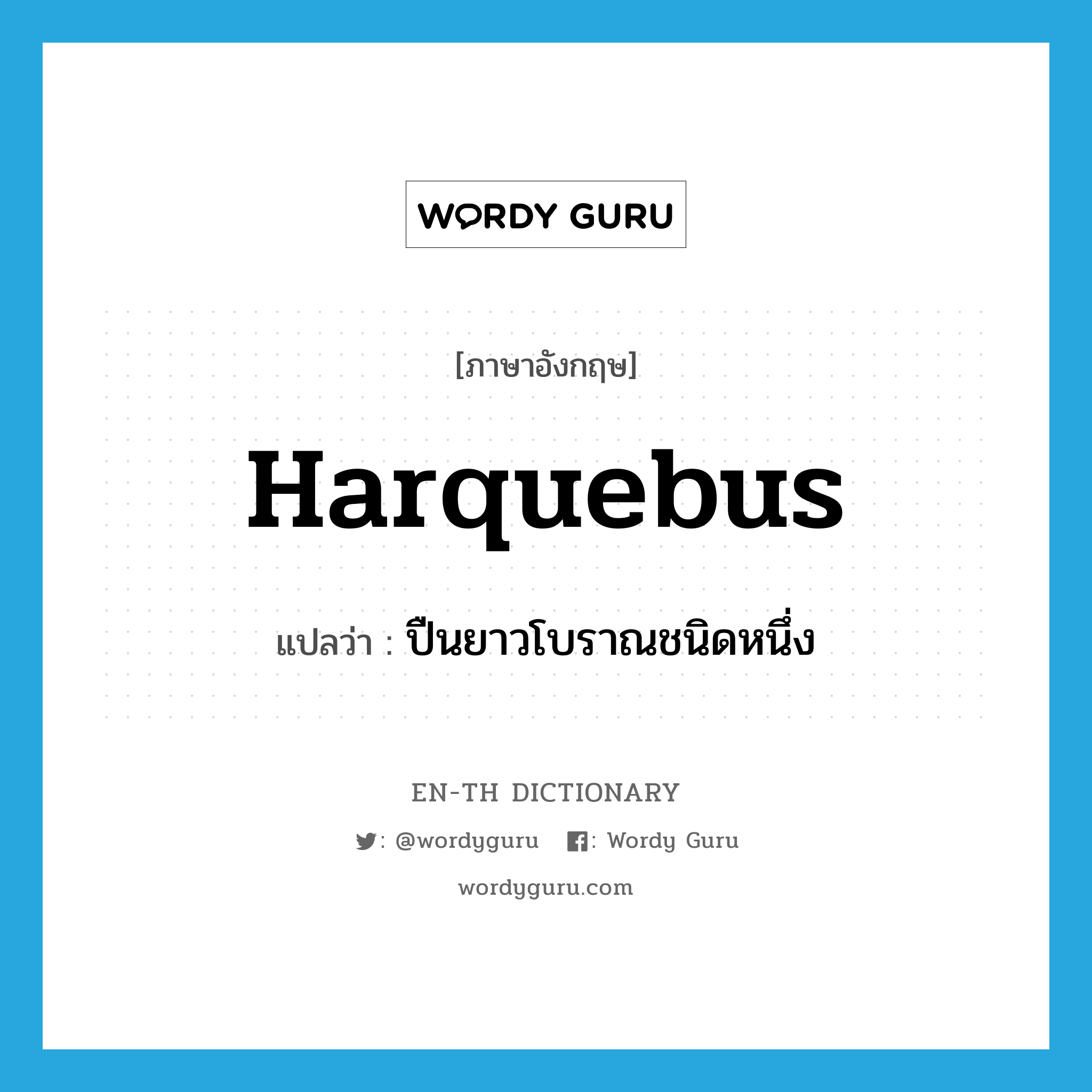 harquebus แปลว่า?, คำศัพท์ภาษาอังกฤษ harquebus แปลว่า ปืนยาวโบราณชนิดหนึ่ง ประเภท N หมวด N