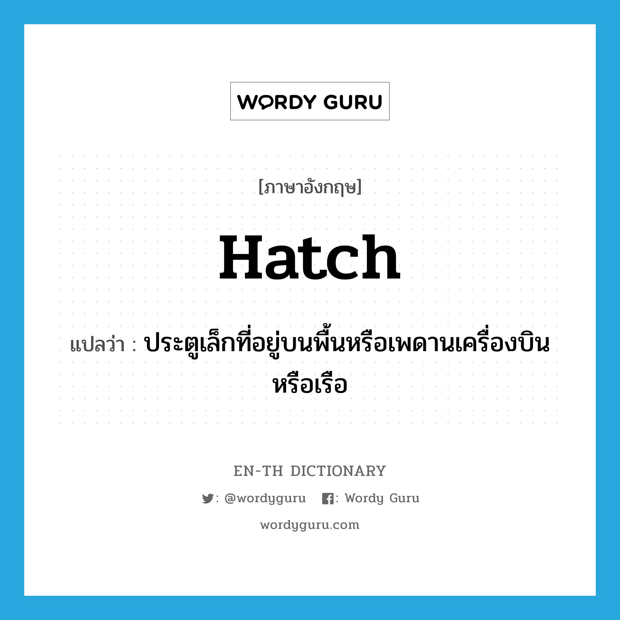 hatch แปลว่า?, คำศัพท์ภาษาอังกฤษ hatch แปลว่า ประตูเล็กที่อยู่บนพื้นหรือเพดานเครื่องบินหรือเรือ ประเภท N หมวด N