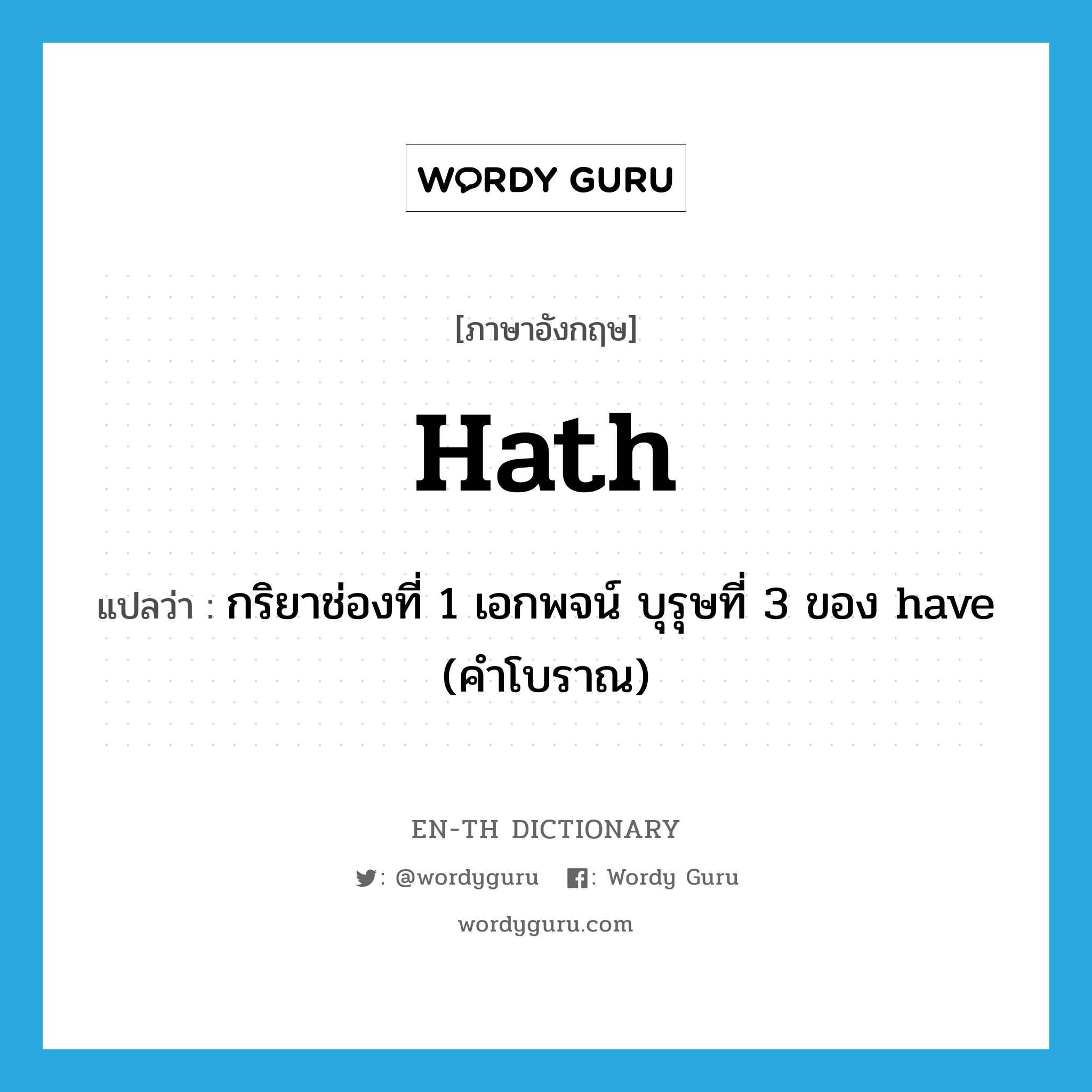 hath แปลว่า?, คำศัพท์ภาษาอังกฤษ hath แปลว่า กริยาช่องที่ 1 เอกพจน์ บุรุษที่ 3 ของ have (คำโบราณ) ประเภท AUX หมวด AUX