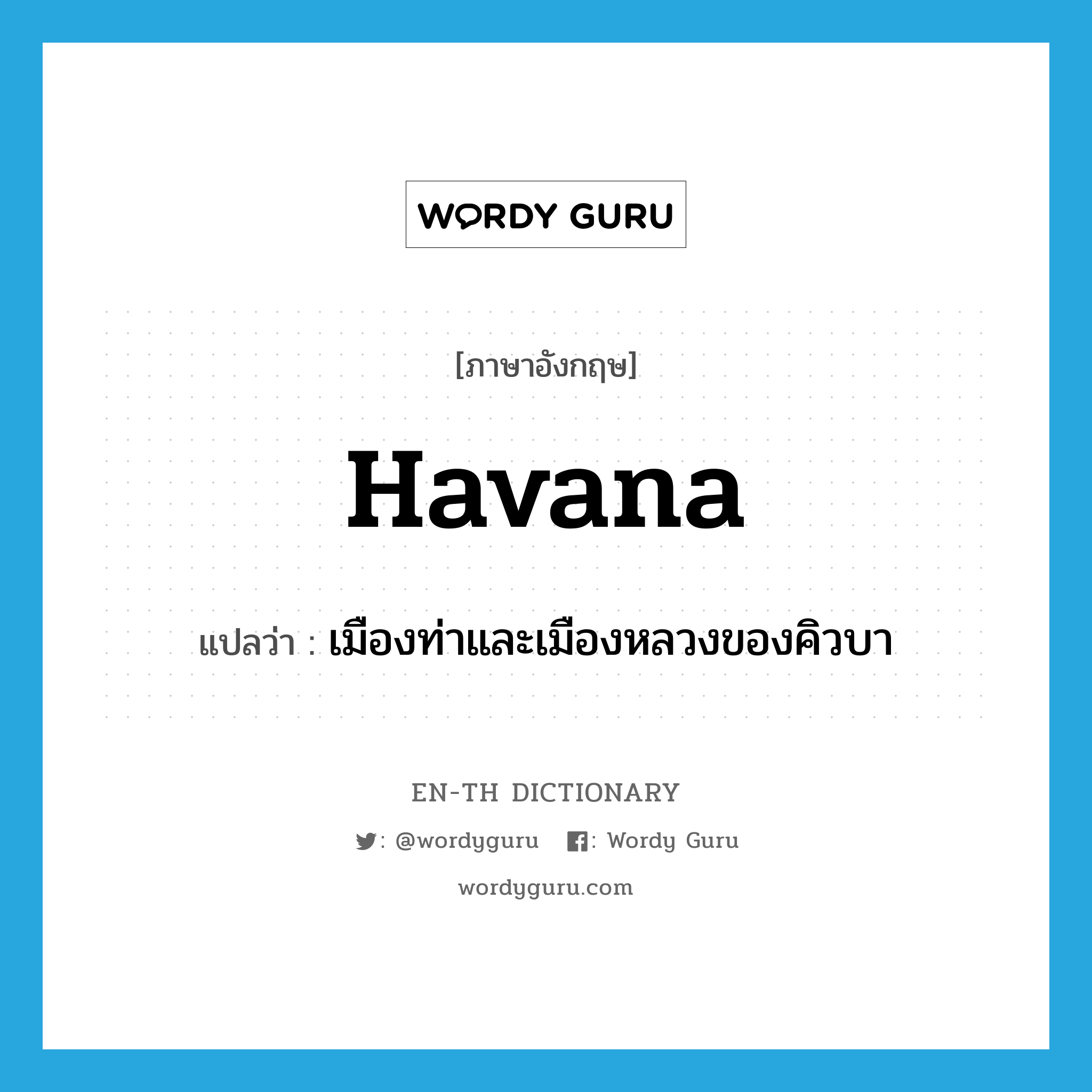 Havana แปลว่า?, คำศัพท์ภาษาอังกฤษ Havana แปลว่า เมืองท่าและเมืองหลวงของคิวบา ประเภท N หมวด N