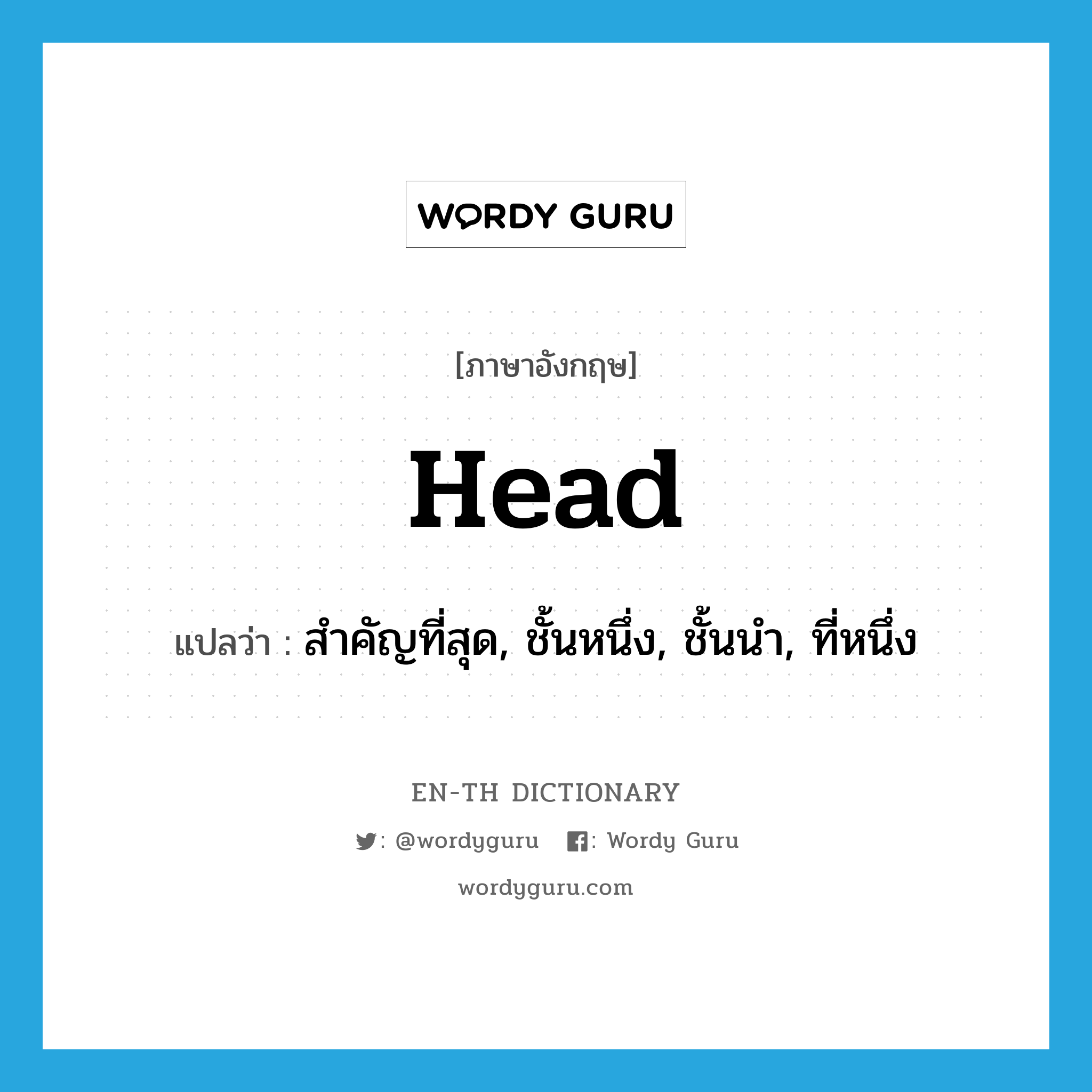 head แปลว่า?, คำศัพท์ภาษาอังกฤษ head แปลว่า สำคัญที่สุด, ชั้นหนึ่ง, ชั้นนำ, ที่หนึ่ง ประเภท ADJ หมวด ADJ