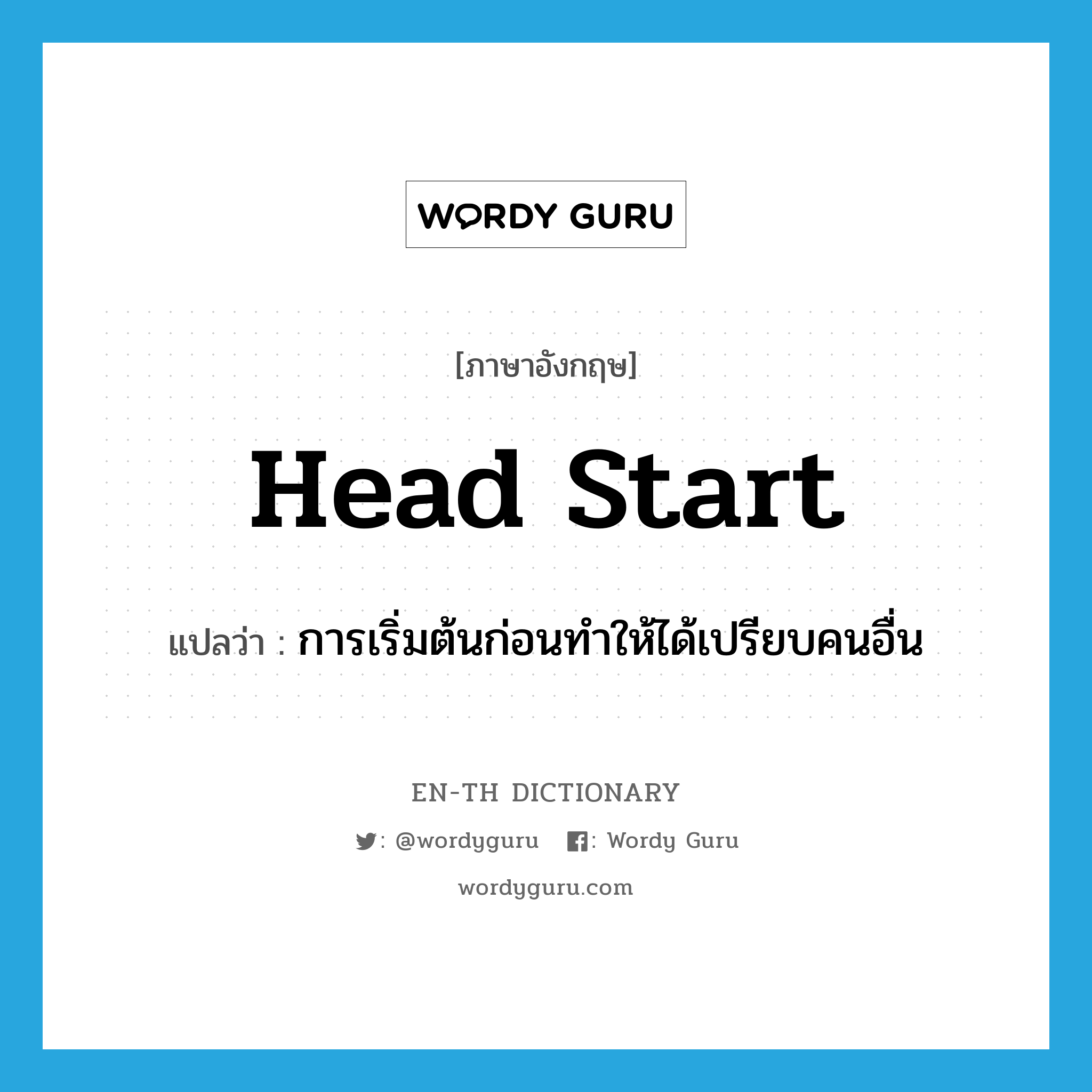 head start แปลว่า?, คำศัพท์ภาษาอังกฤษ head start แปลว่า การเริ่มต้นก่อนทำให้ได้เปรียบคนอื่น ประเภท N หมวด N