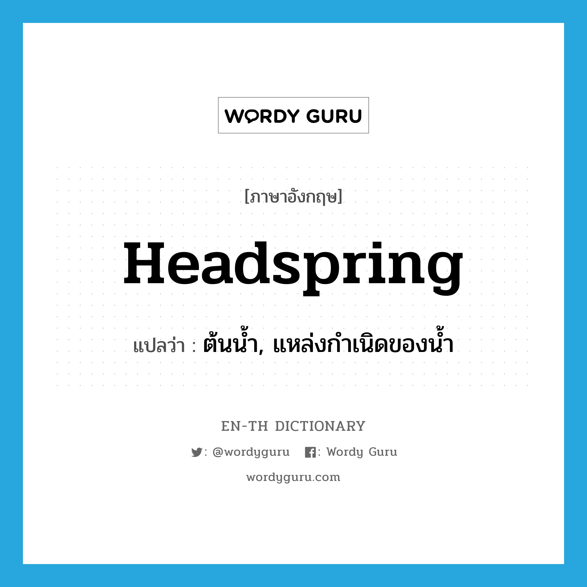 headspring แปลว่า?, คำศัพท์ภาษาอังกฤษ headspring แปลว่า ต้นน้ำ, แหล่งกำเนิดของน้ำ ประเภท N หมวด N