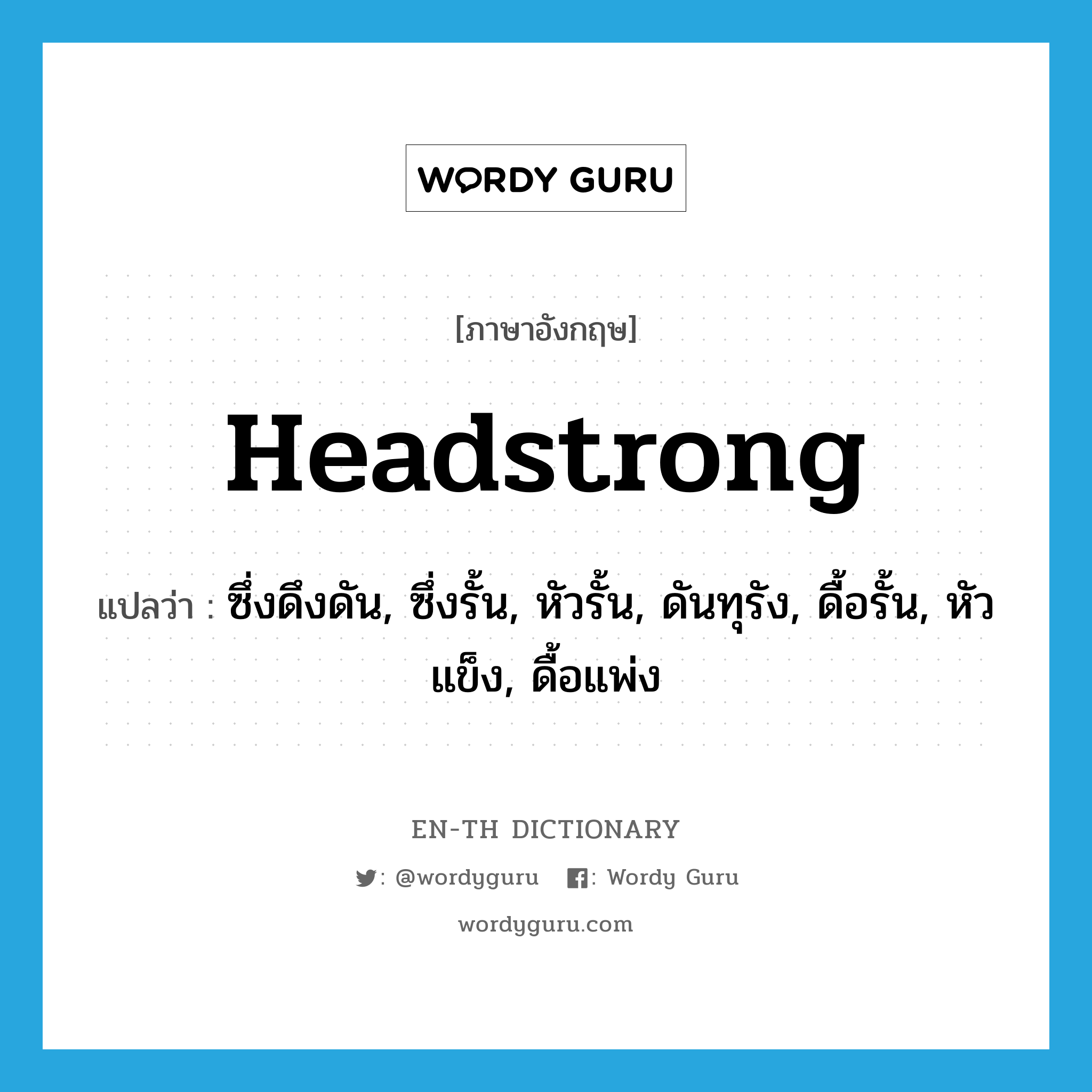 headstrong แปลว่า?, คำศัพท์ภาษาอังกฤษ headstrong แปลว่า ซึ่งดึงดัน, ซึ่งรั้น, หัวรั้น, ดันทุรัง, ดื้อรั้น, หัวแข็ง, ดื้อแพ่ง ประเภท ADJ หมวด ADJ