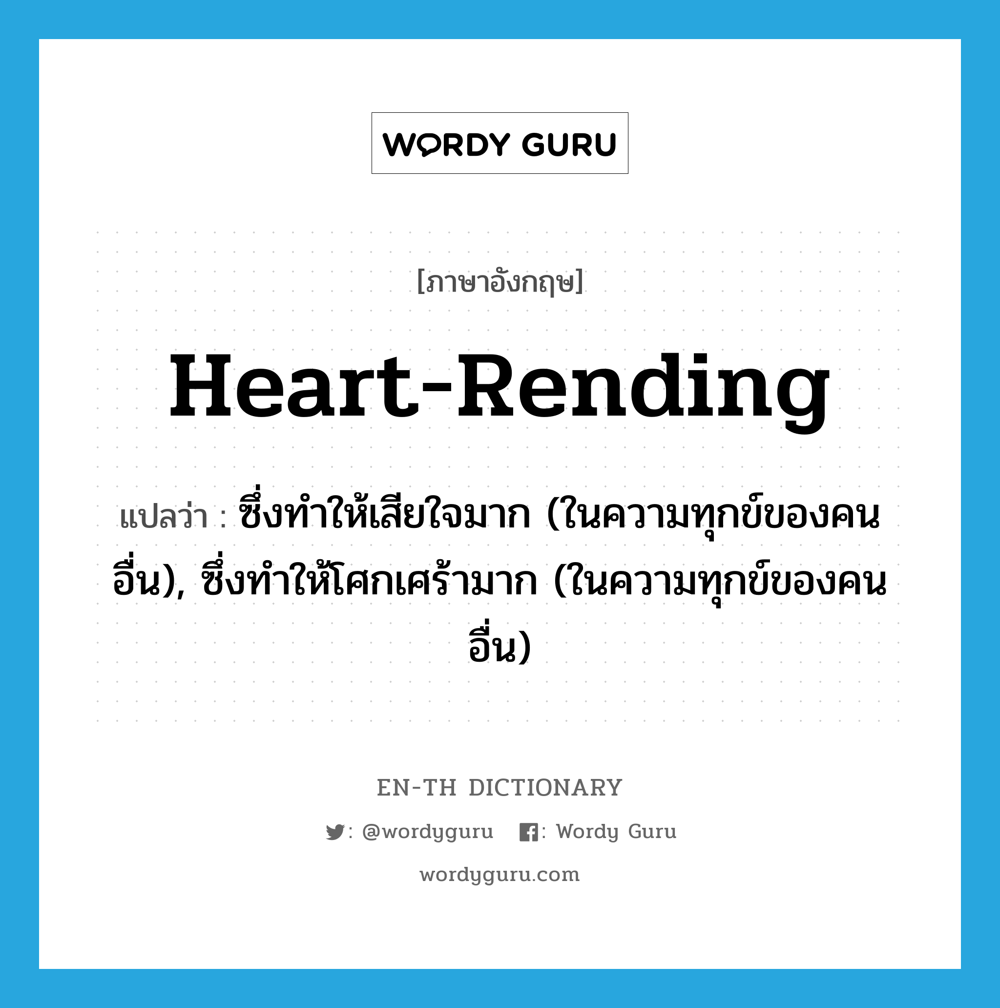 heart-rending แปลว่า?, คำศัพท์ภาษาอังกฤษ heart-rending แปลว่า ซึ่งทำให้เสียใจมาก (ในความทุกข์ของคนอื่น), ซึ่งทำให้โศกเศร้ามาก (ในความทุกข์ของคนอื่น) ประเภท ADJ หมวด ADJ