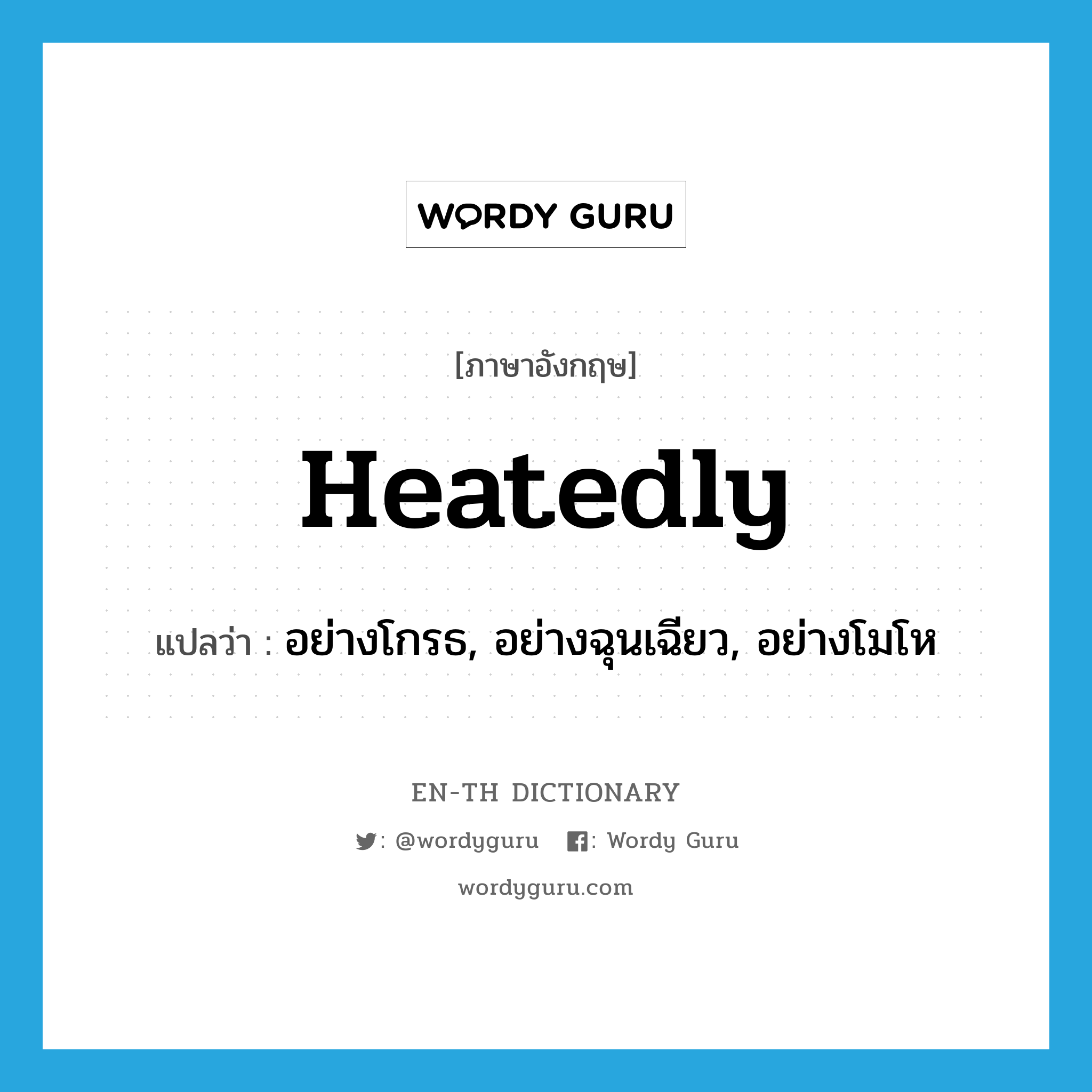 heatedly แปลว่า?, คำศัพท์ภาษาอังกฤษ heatedly แปลว่า อย่างโกรธ, อย่างฉุนเฉียว, อย่างโมโห ประเภท ADV หมวด ADV