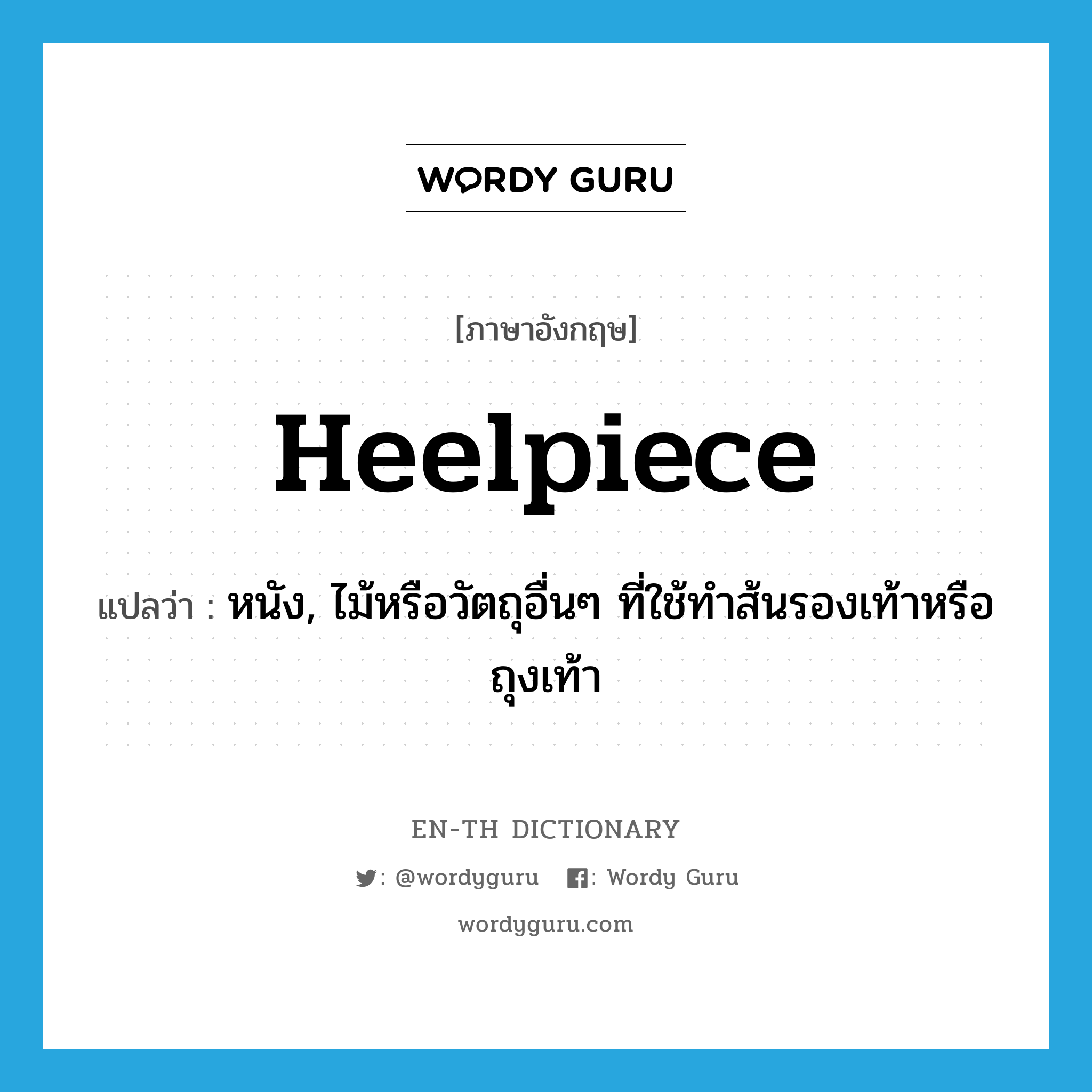 heelpiece แปลว่า?, คำศัพท์ภาษาอังกฤษ heelpiece แปลว่า หนัง, ไม้หรือวัตถุอื่นๆ ที่ใช้ทำส้นรองเท้าหรือถุงเท้า ประเภท N หมวด N