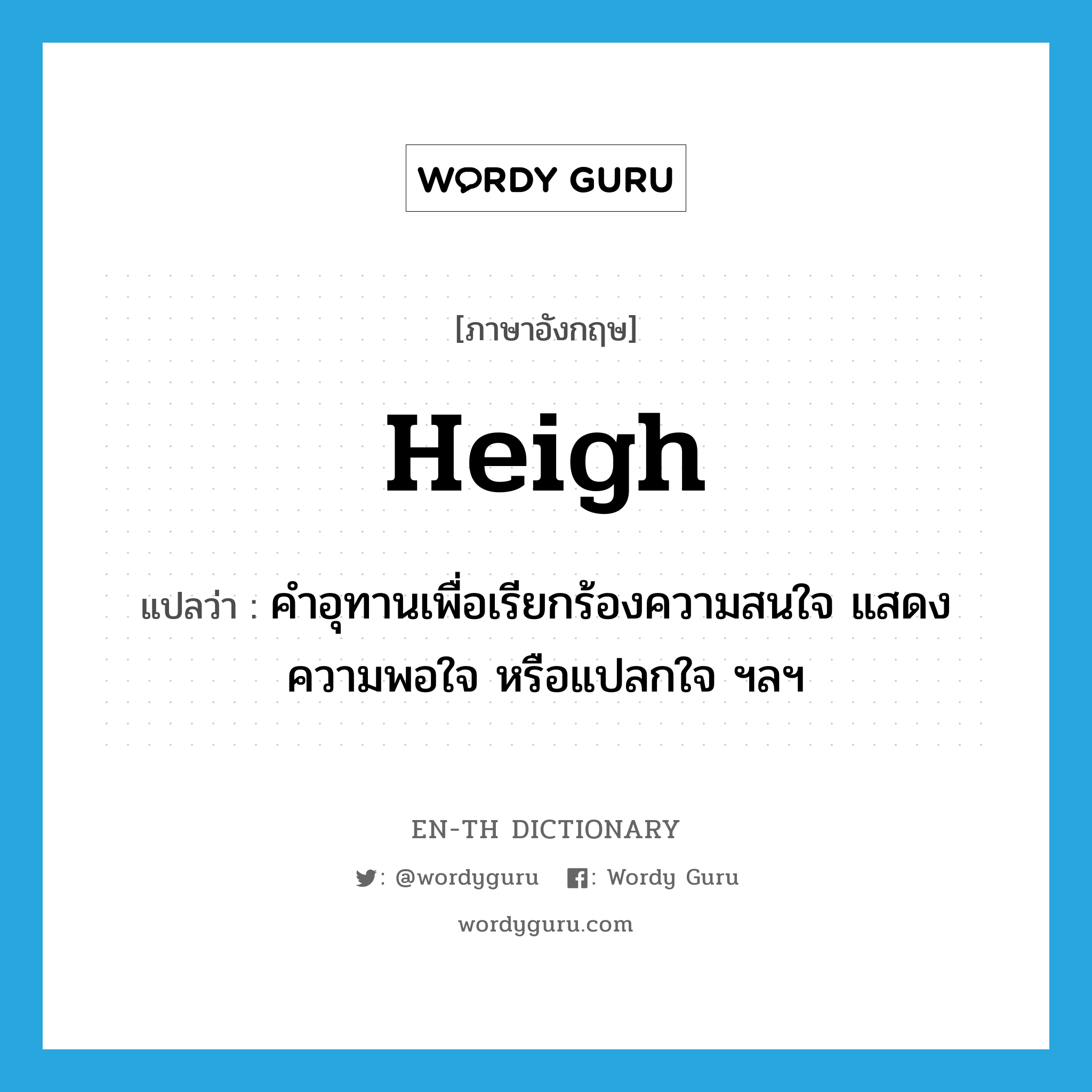 heigh แปลว่า?, คำศัพท์ภาษาอังกฤษ heigh แปลว่า คำอุทานเพื่อเรียกร้องความสนใจ แสดงความพอใจ หรือแปลกใจ ฯลฯ ประเภท INT หมวด INT