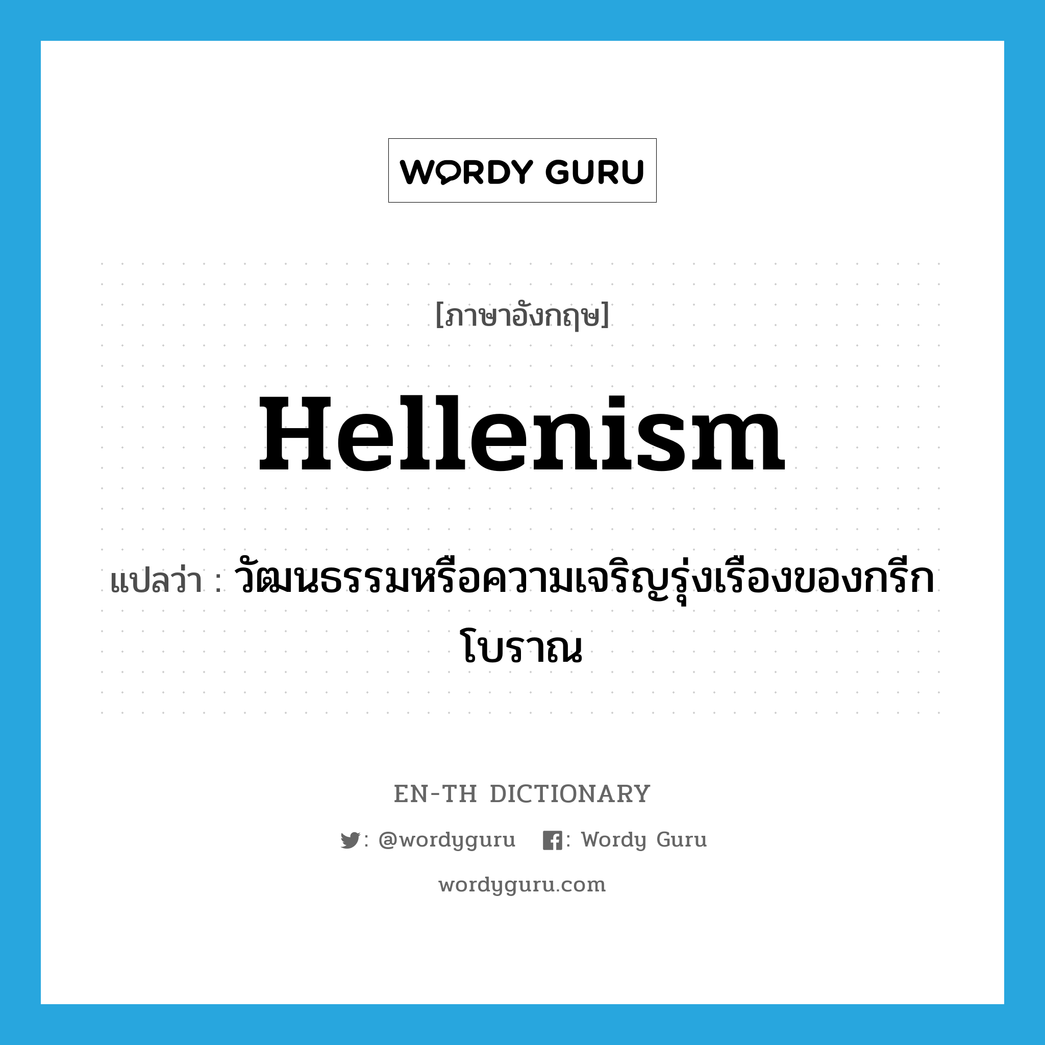 Hellenism แปลว่า?, คำศัพท์ภาษาอังกฤษ Hellenism แปลว่า วัฒนธรรมหรือความเจริญรุ่งเรืองของกรีกโบราณ ประเภท N หมวด N