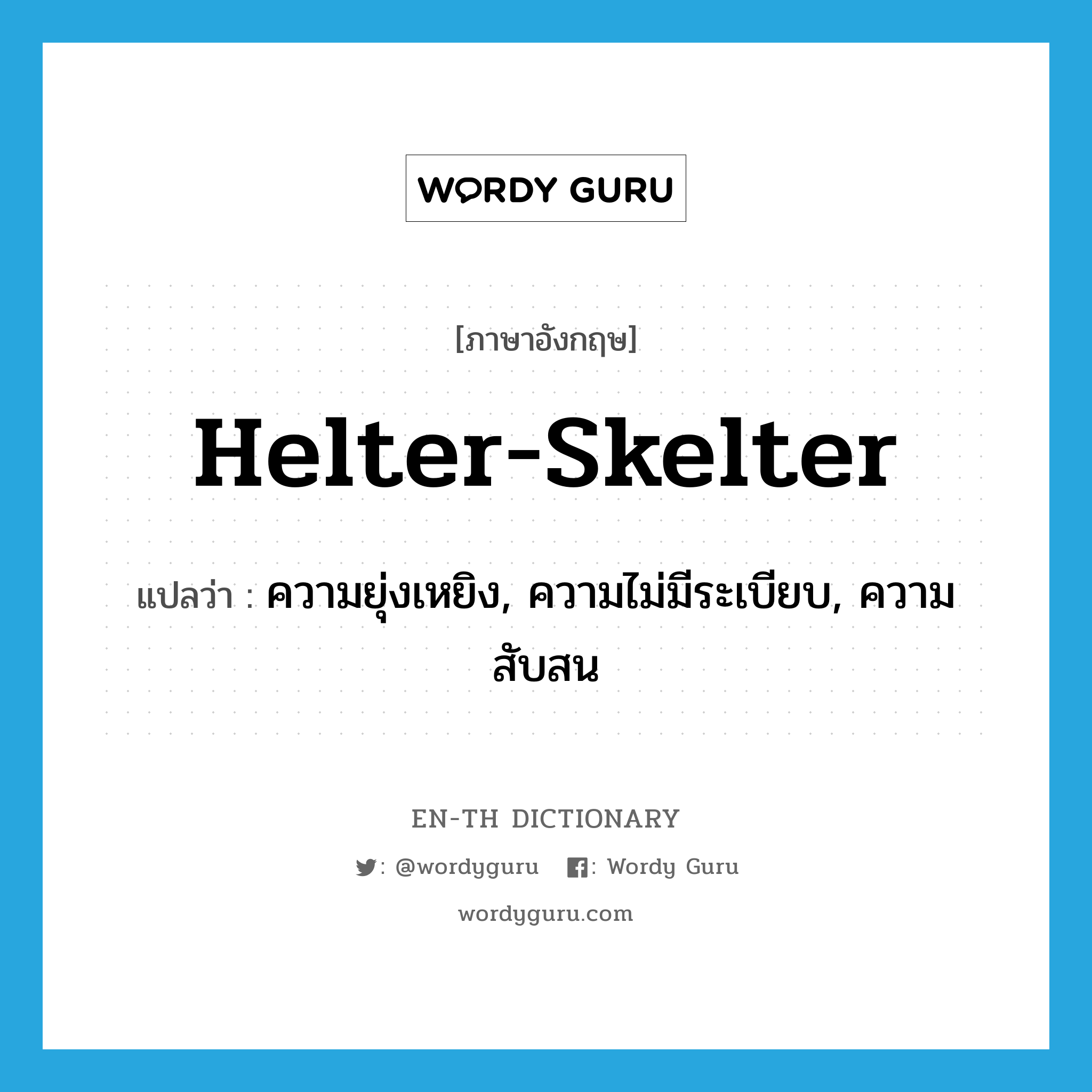 helter-skelter แปลว่า?, คำศัพท์ภาษาอังกฤษ helter-skelter แปลว่า ความยุ่งเหยิง, ความไม่มีระเบียบ, ความสับสน ประเภท N หมวด N