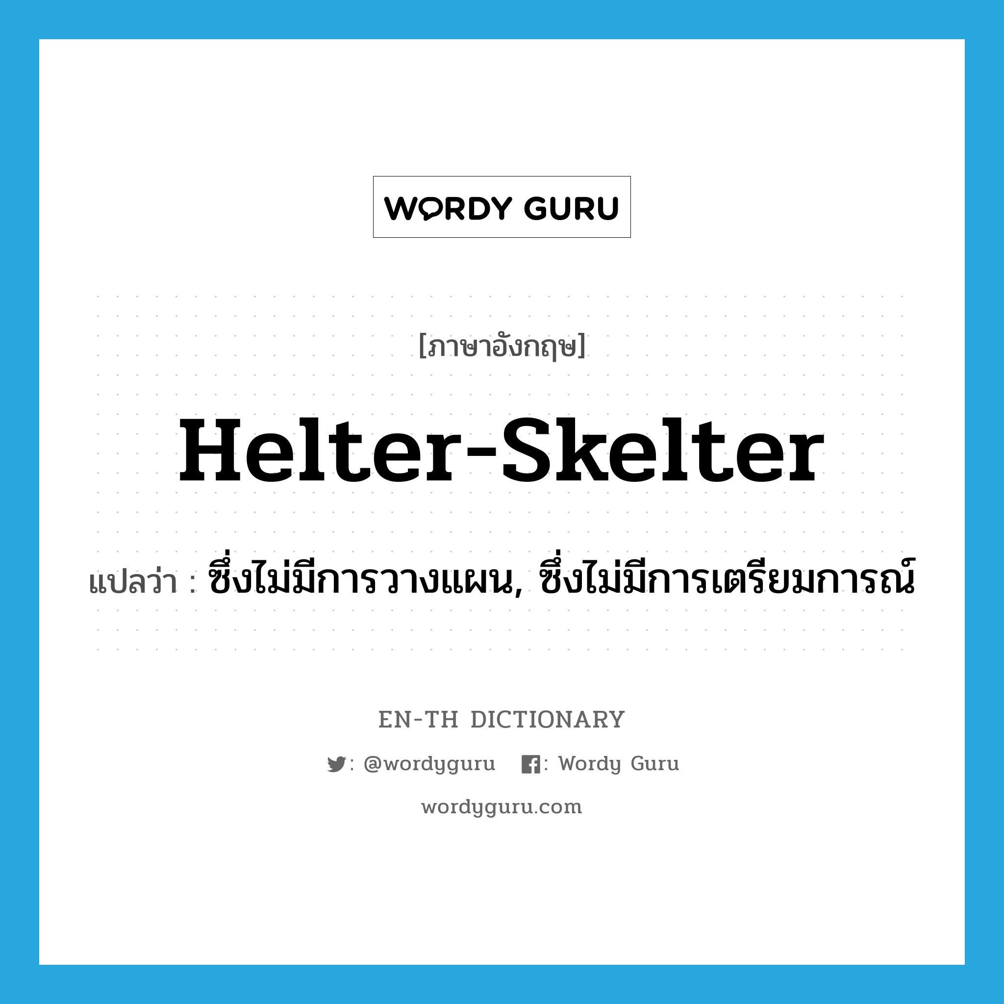 helter-skelter แปลว่า?, คำศัพท์ภาษาอังกฤษ helter-skelter แปลว่า ซึ่งไม่มีการวางแผน, ซึ่งไม่มีการเตรียมการณ์ ประเภท ADJ หมวด ADJ