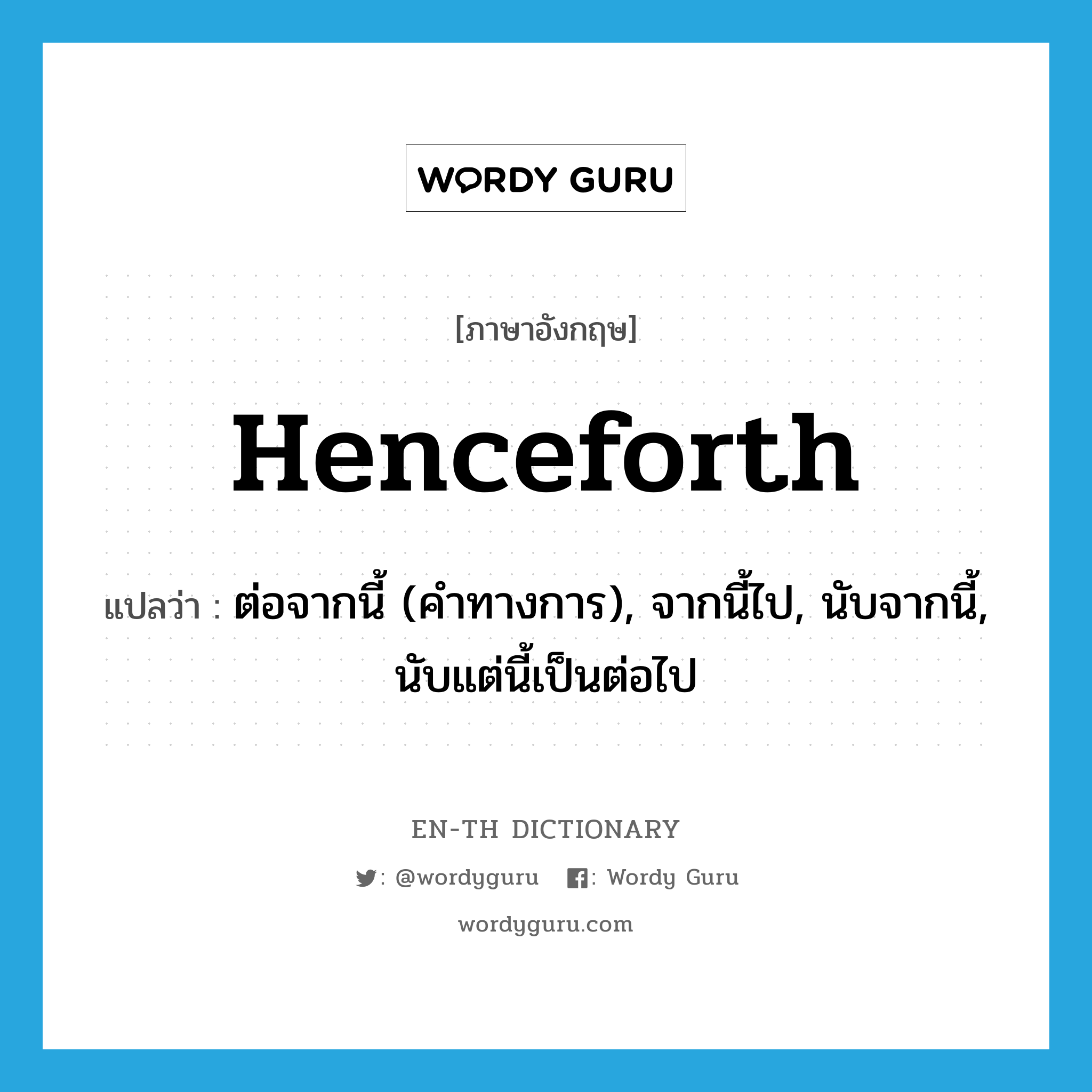 henceforth แปลว่า?, คำศัพท์ภาษาอังกฤษ henceforth แปลว่า ต่อจากนี้ (คำทางการ), จากนี้ไป, นับจากนี้, นับแต่นี้เป็นต่อไป ประเภท ADV หมวด ADV