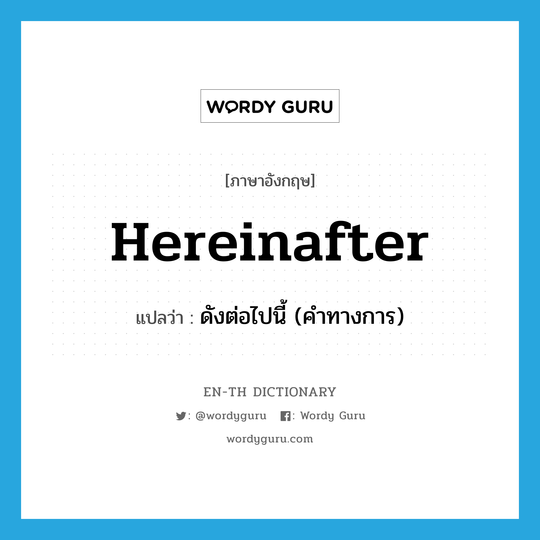 hereinafter แปลว่า?, คำศัพท์ภาษาอังกฤษ hereinafter แปลว่า ดังต่อไปนี้ (คำทางการ) ประเภท ADV หมวด ADV