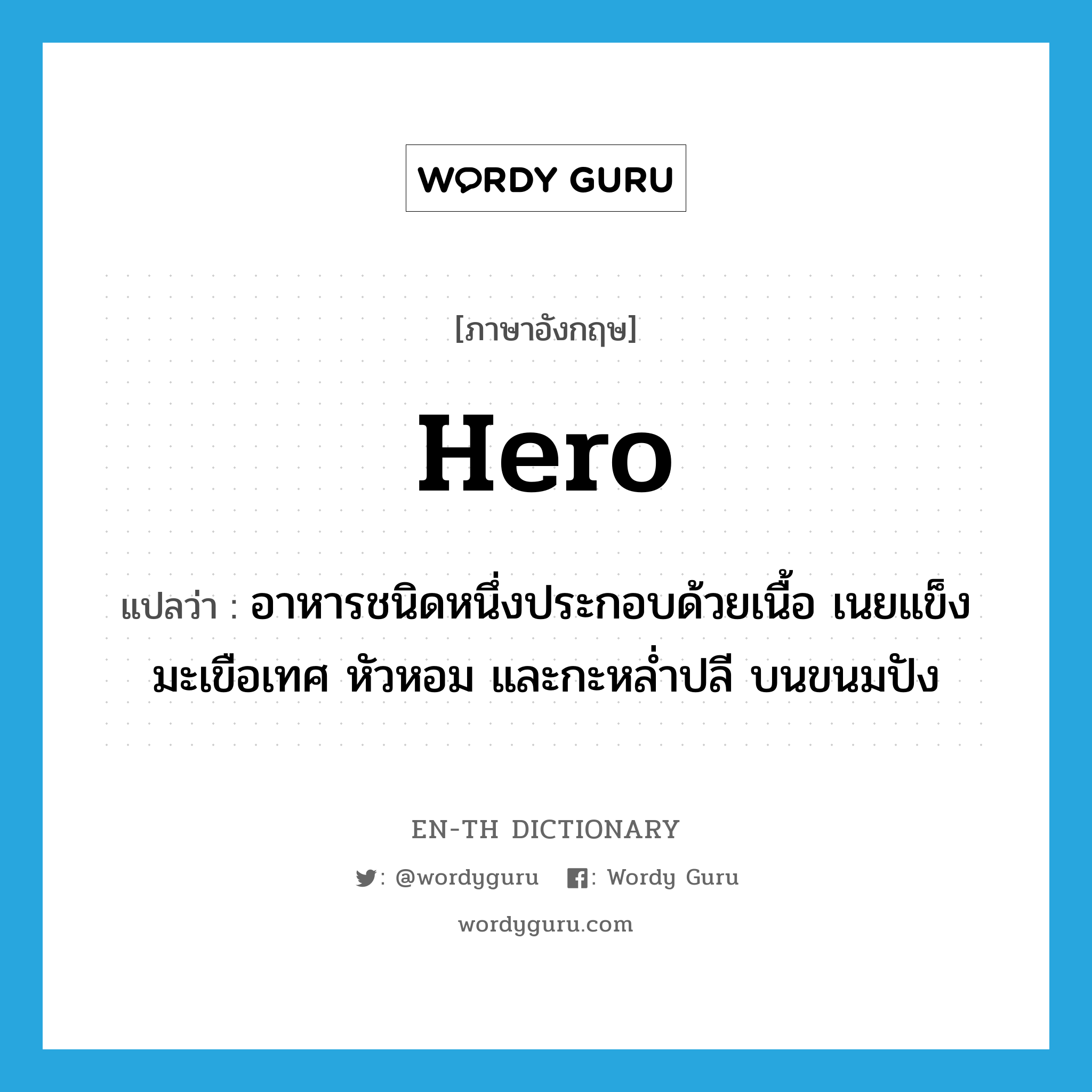 hero แปลว่า?, คำศัพท์ภาษาอังกฤษ hero แปลว่า อาหารชนิดหนึ่งประกอบด้วยเนื้อ เนยแข็ง มะเขือเทศ หัวหอม และกะหล่ำปลี บนขนมปัง ประเภท N หมวด N