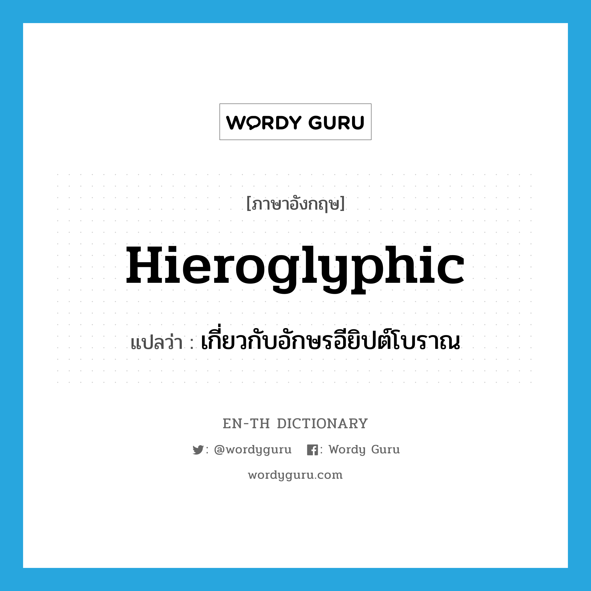 hieroglyphic แปลว่า?, คำศัพท์ภาษาอังกฤษ hieroglyphic แปลว่า เกี่ยวกับอักษรอียิปต์โบราณ ประเภท ADJ หมวด ADJ