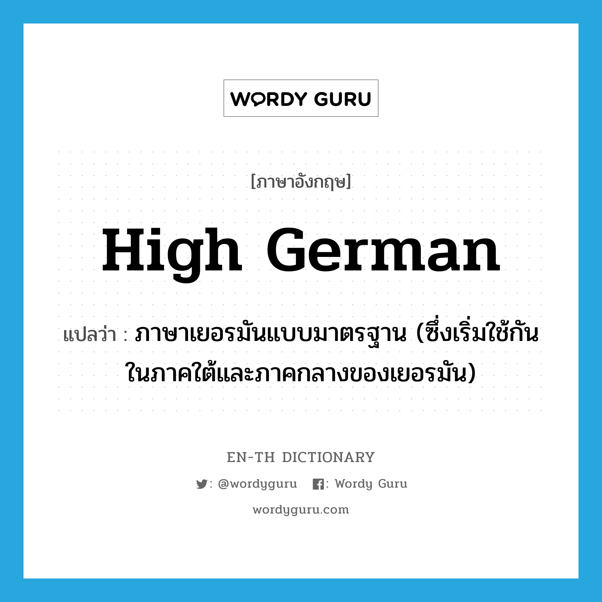 High German แปลว่า?, คำศัพท์ภาษาอังกฤษ High German แปลว่า ภาษาเยอรมันแบบมาตรฐาน (ซึ่งเริ่มใช้กันในภาคใต้และภาคกลางของเยอรมัน) ประเภท N หมวด N