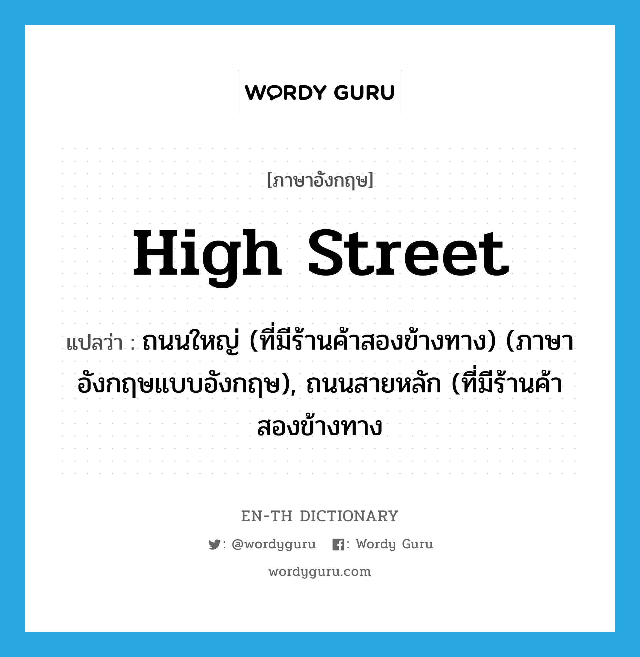 high street แปลว่า?, คำศัพท์ภาษาอังกฤษ high street แปลว่า ถนนใหญ่ (ที่มีร้านค้าสองข้างทาง) (ภาษาอังกฤษแบบอังกฤษ), ถนนสายหลัก (ที่มีร้านค้าสองข้างทาง ประเภท N หมวด N