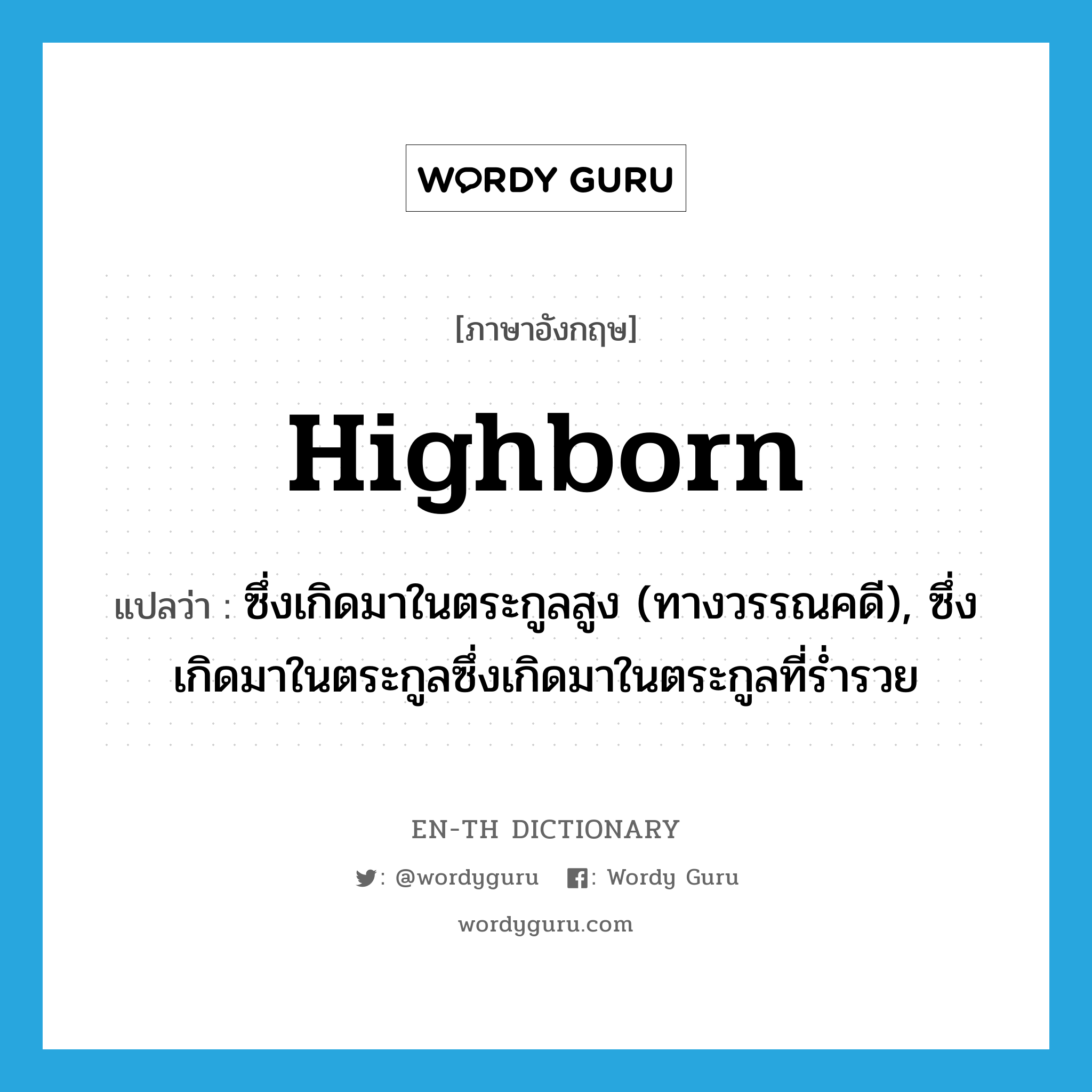 highborn แปลว่า?, คำศัพท์ภาษาอังกฤษ highborn แปลว่า ซึ่งเกิดมาในตระกูลสูง (ทางวรรณคดี), ซึ่งเกิดมาในตระกูลซึ่งเกิดมาในตระกูลที่ร่ำรวย ประเภท ADJ หมวด ADJ