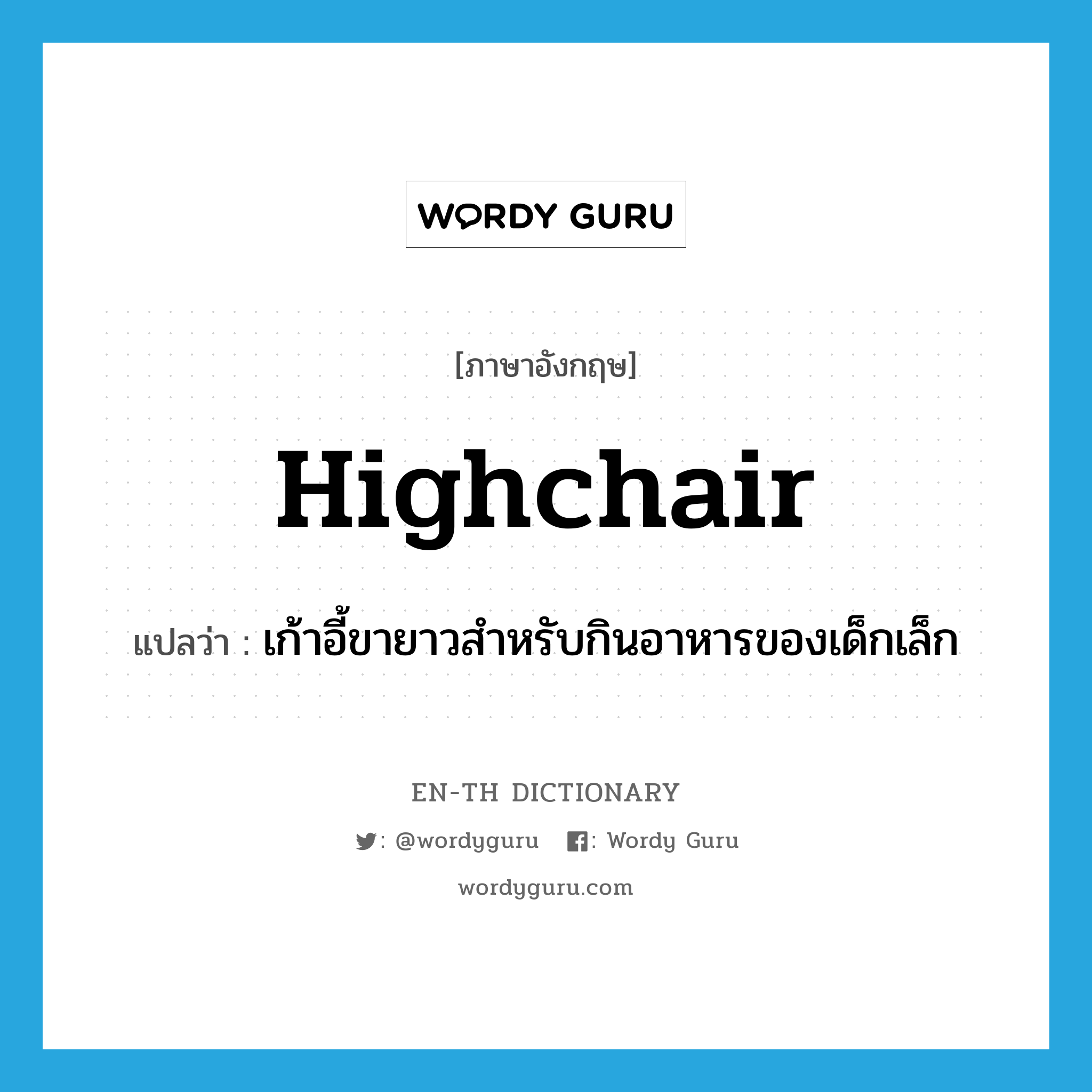 highchair แปลว่า?, คำศัพท์ภาษาอังกฤษ highchair แปลว่า เก้าอี้ขายาวสำหรับกินอาหารของเด็กเล็ก ประเภท N หมวด N