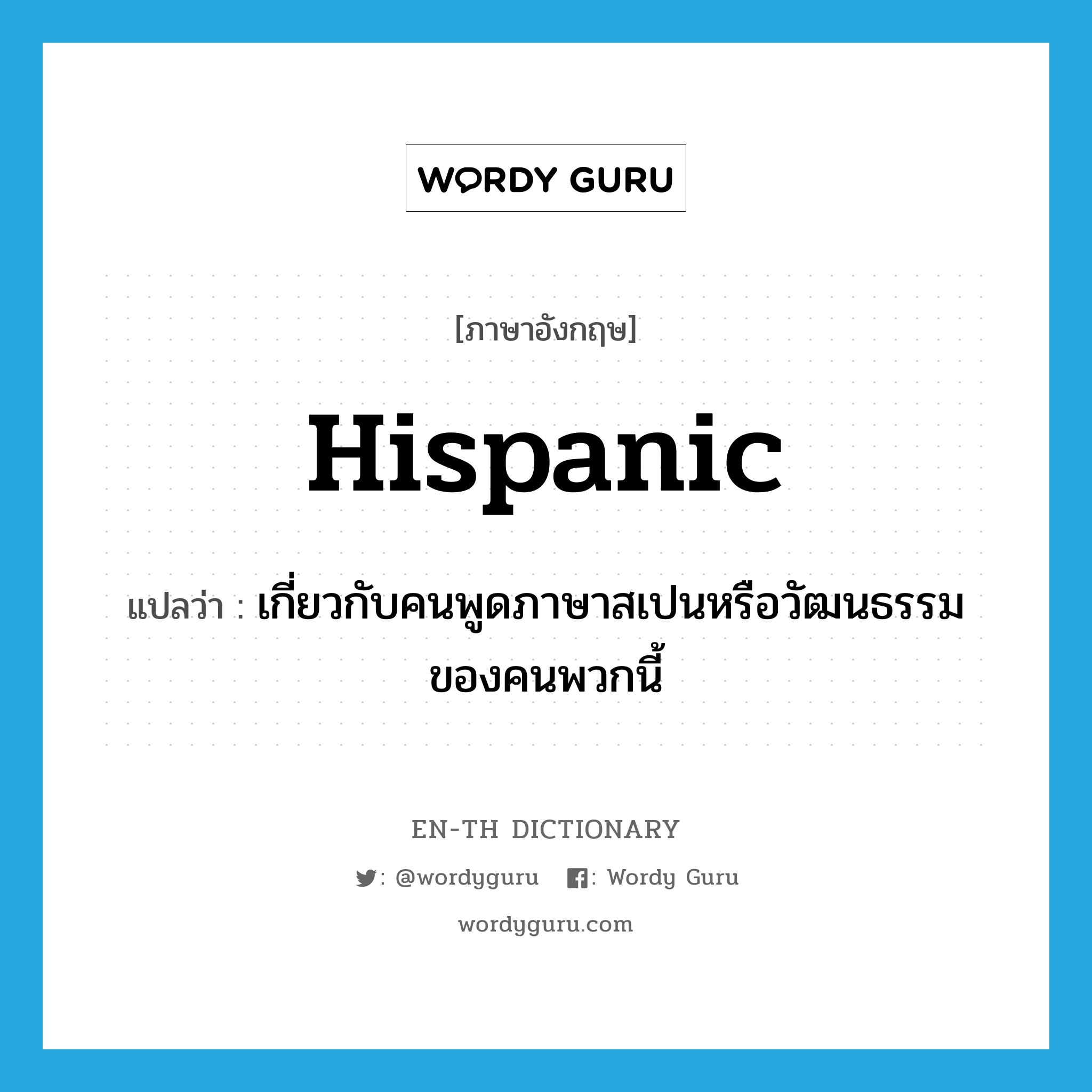 Hispanic แปลว่า?, คำศัพท์ภาษาอังกฤษ Hispanic แปลว่า เกี่ยวกับคนพูดภาษาสเปนหรือวัฒนธรรมของคนพวกนี้ ประเภท ADJ หมวด ADJ